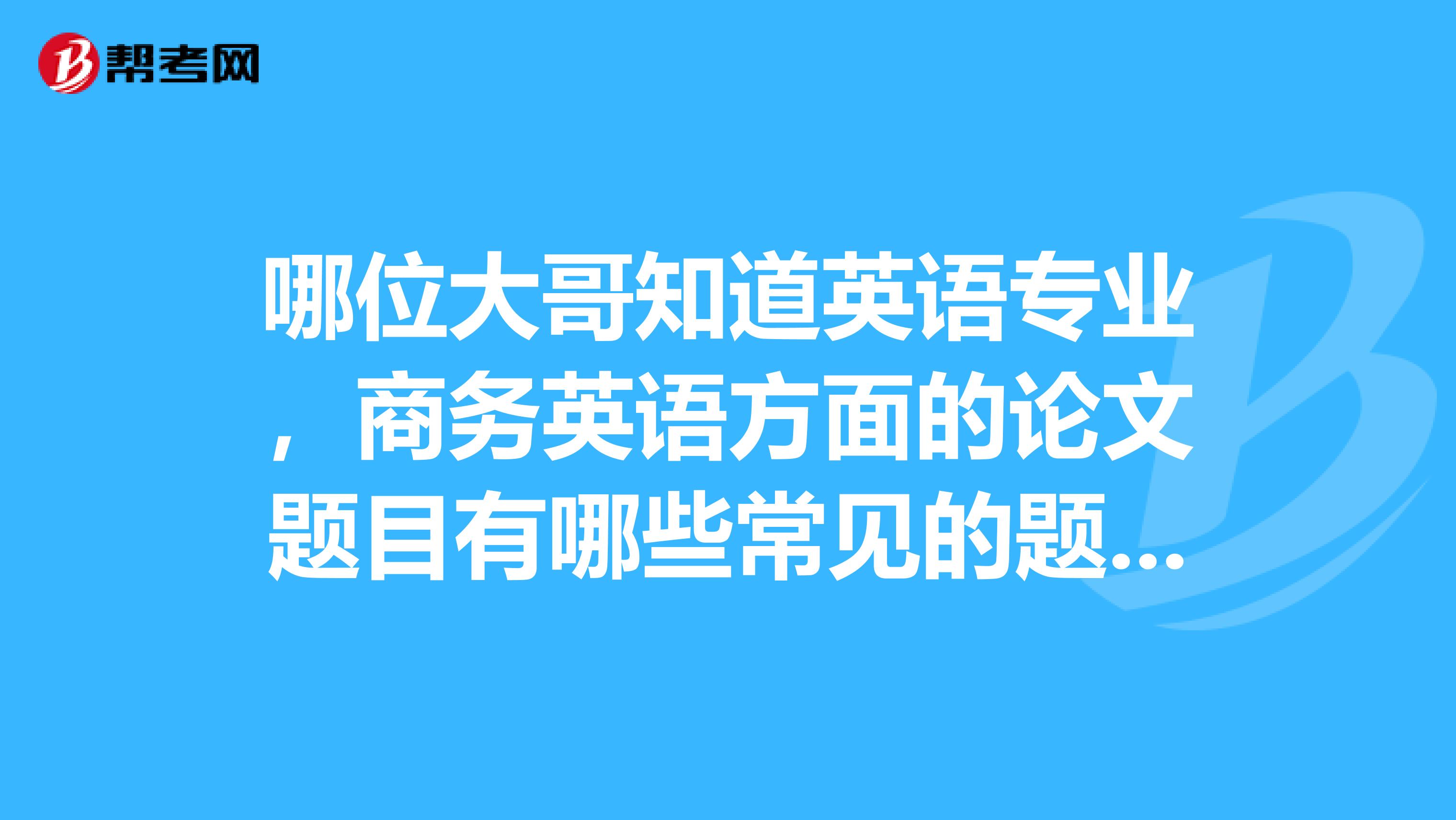 哪位大哥知道英语专业,商务英语方面的论文题目有哪些常见的题目吗?只要题目就行