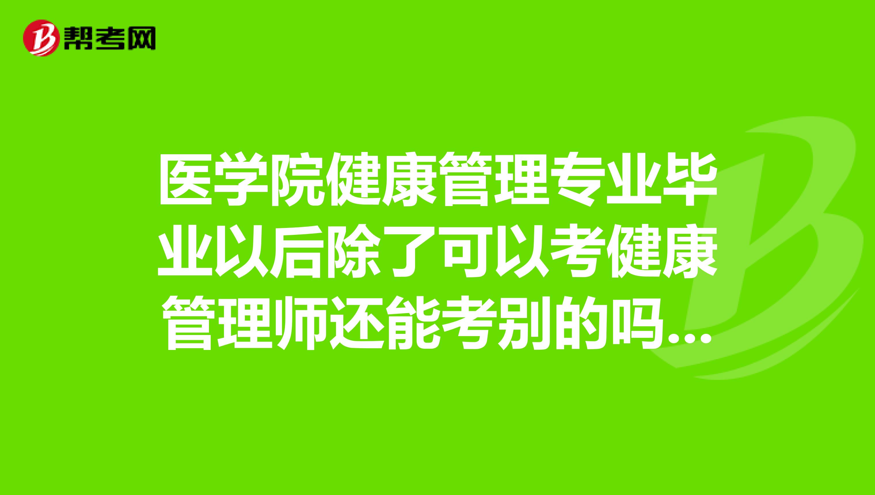 医学院健康管理专业毕业以后除了可以考健康管理师还能考别的吗?怎么进职称??