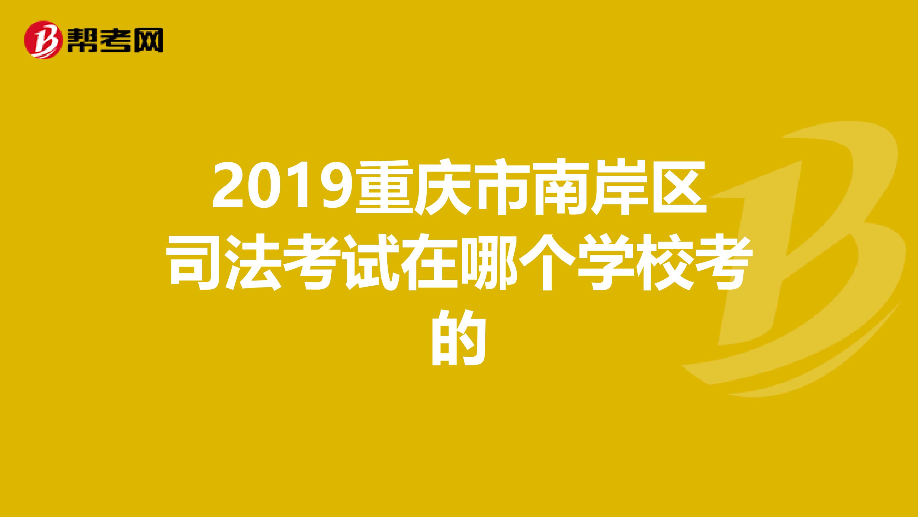 2019重庆市南岸区司法考试在哪个学校考的