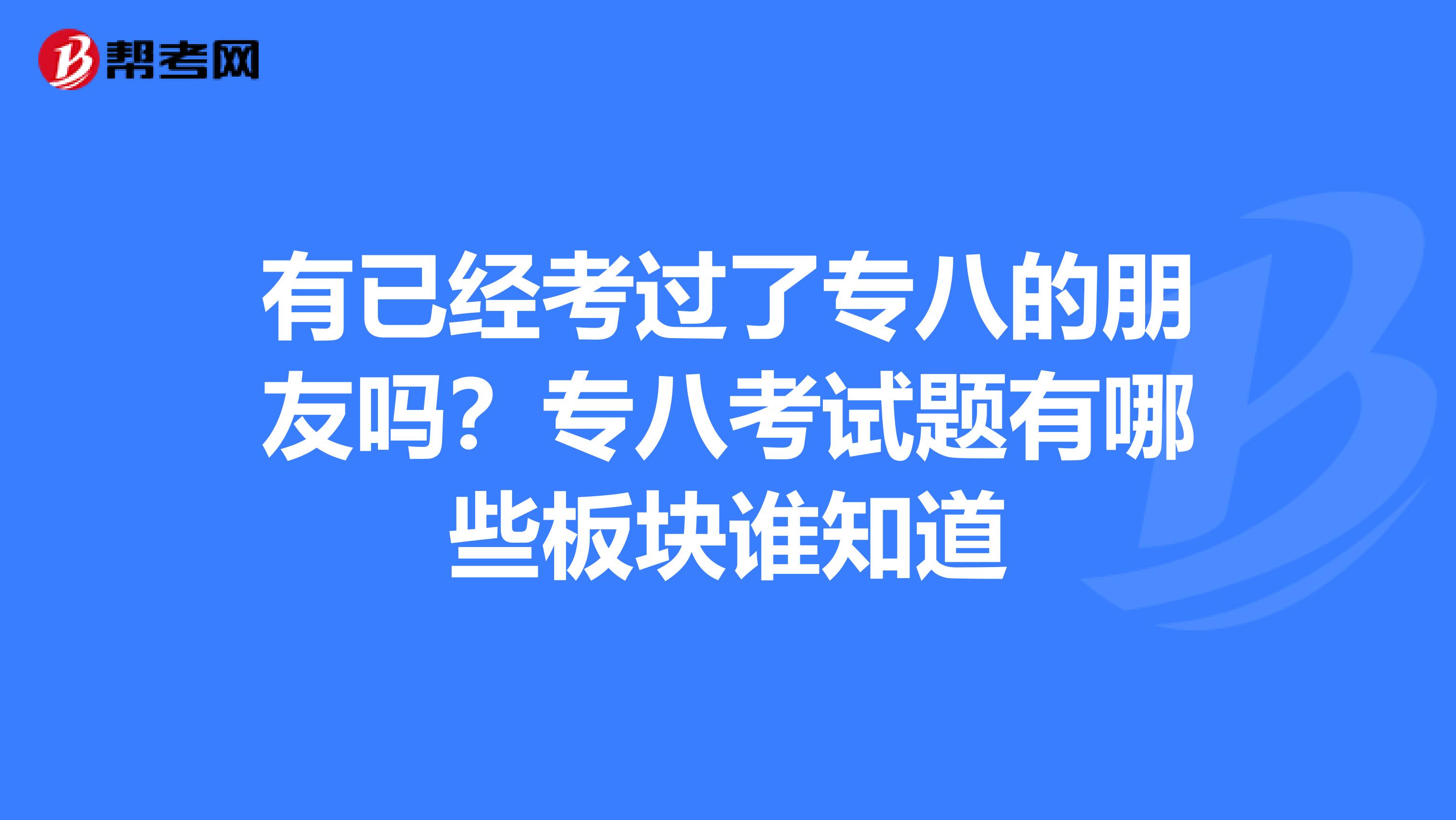 有已经考过了专八的朋友吗？专八考试题有哪些板块谁知道