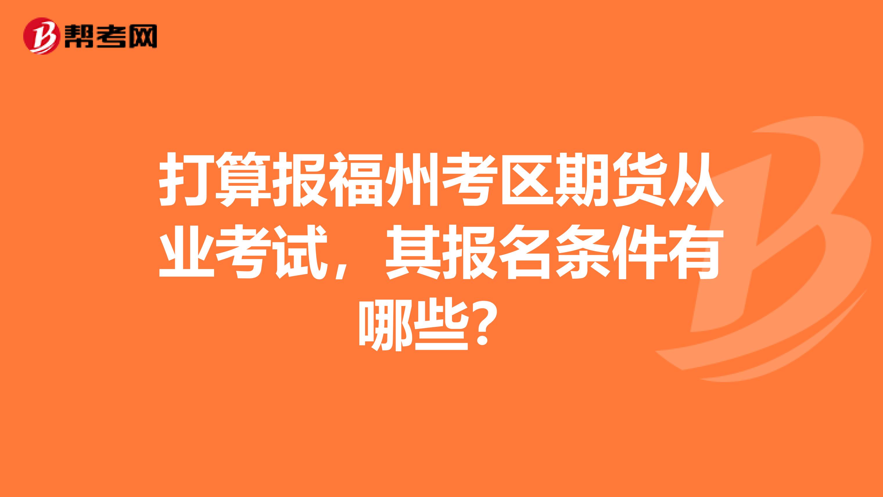 打算报福州考区期货从业考试,其报名条件有哪些?