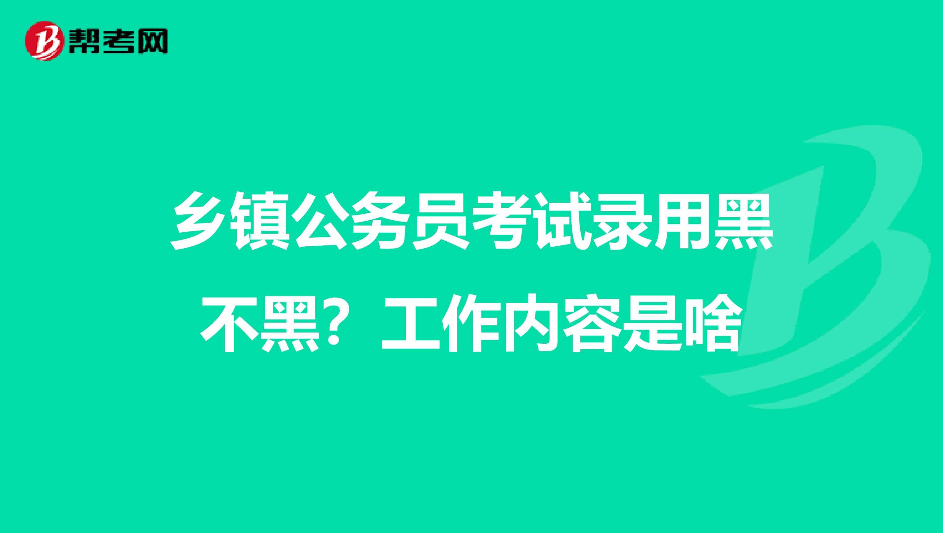 乡镇公务员考试录用黑不黑？工作内容是啥