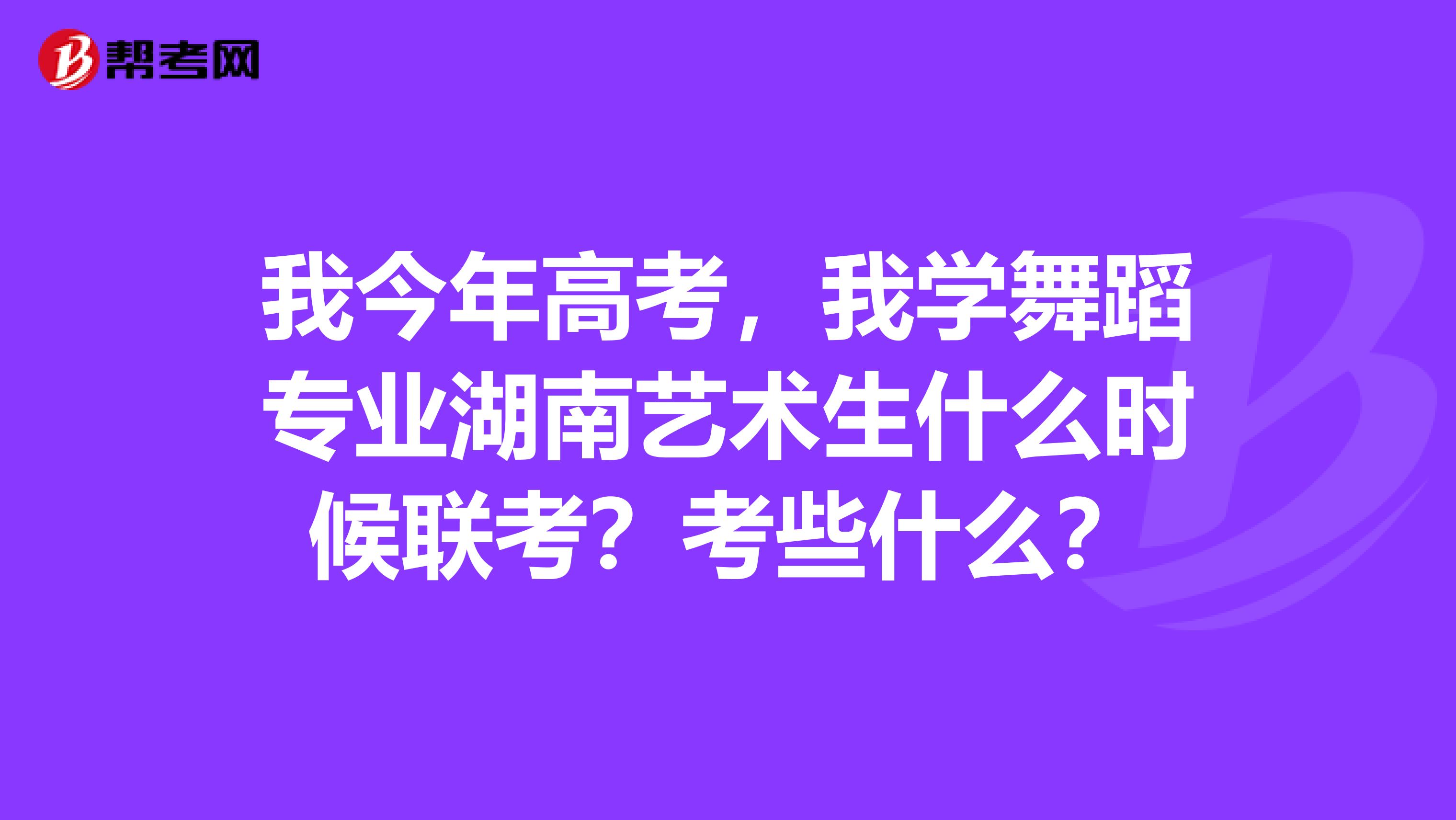我今年高考,我学舞蹈专业湖南艺术生什么时候联考?考些什么?