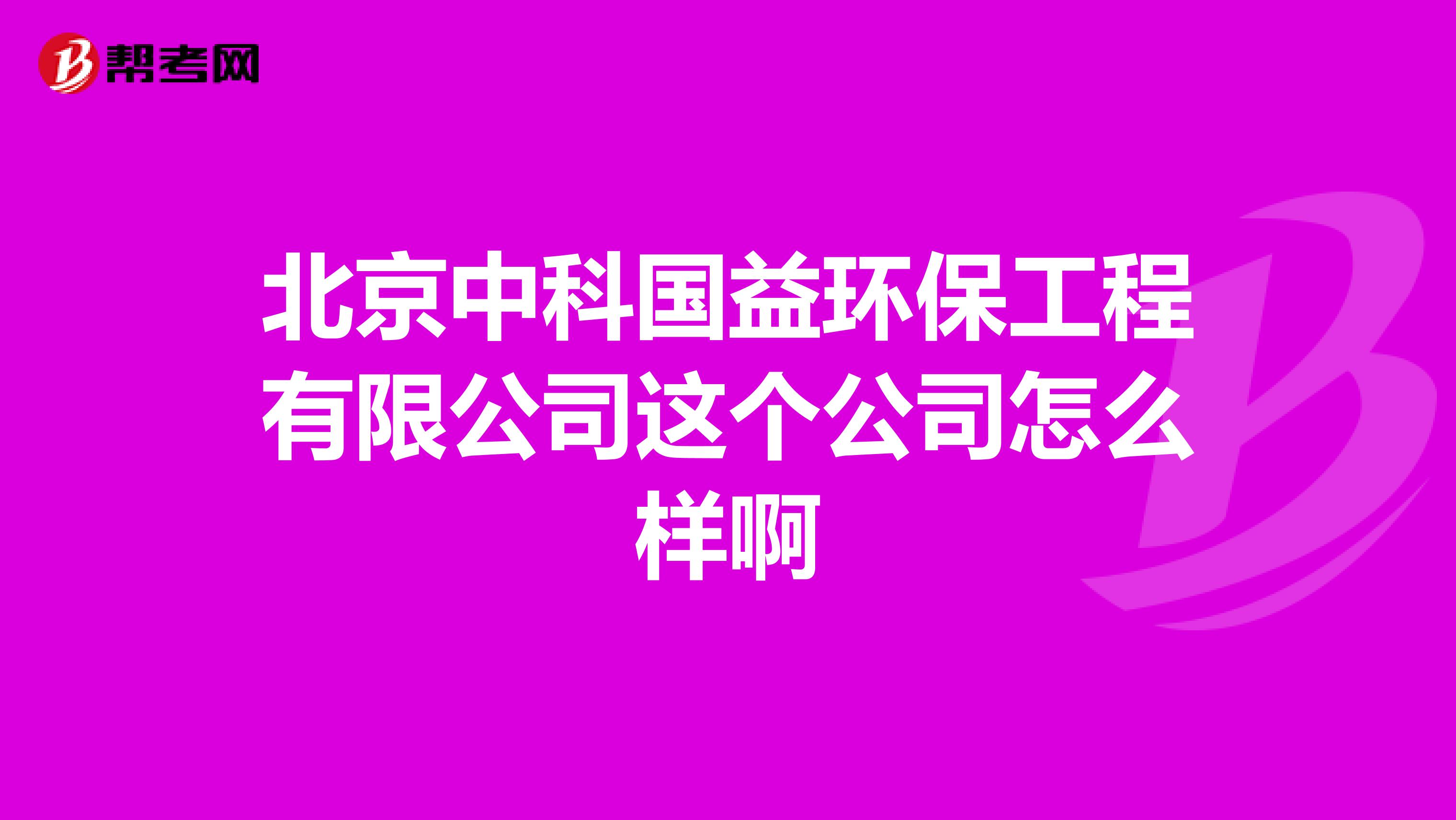 北京中科国益环保工程有限公司这个公司怎么样啊