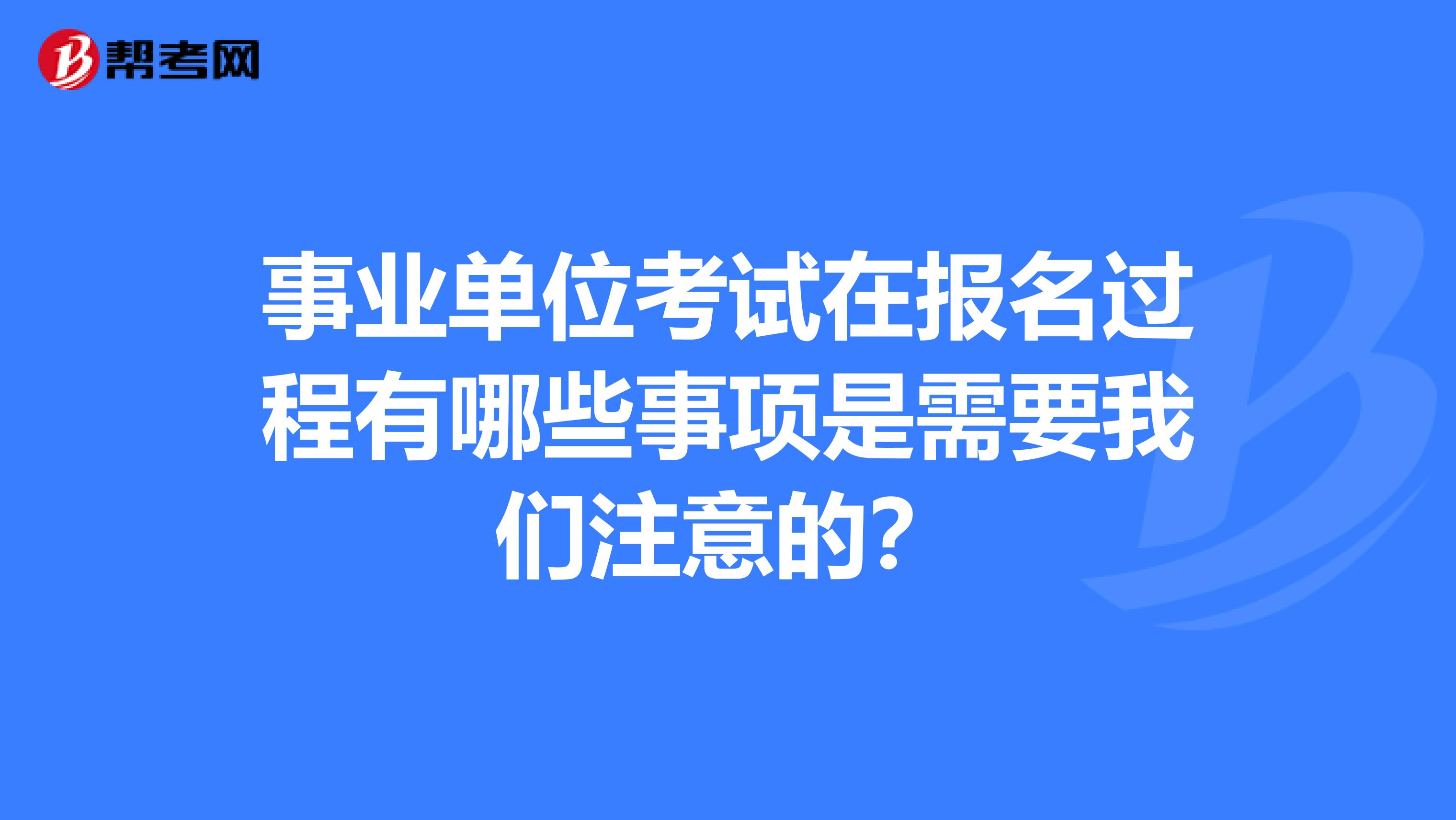 事业单位考试在报名过程有哪些事项是需要我们注意的?