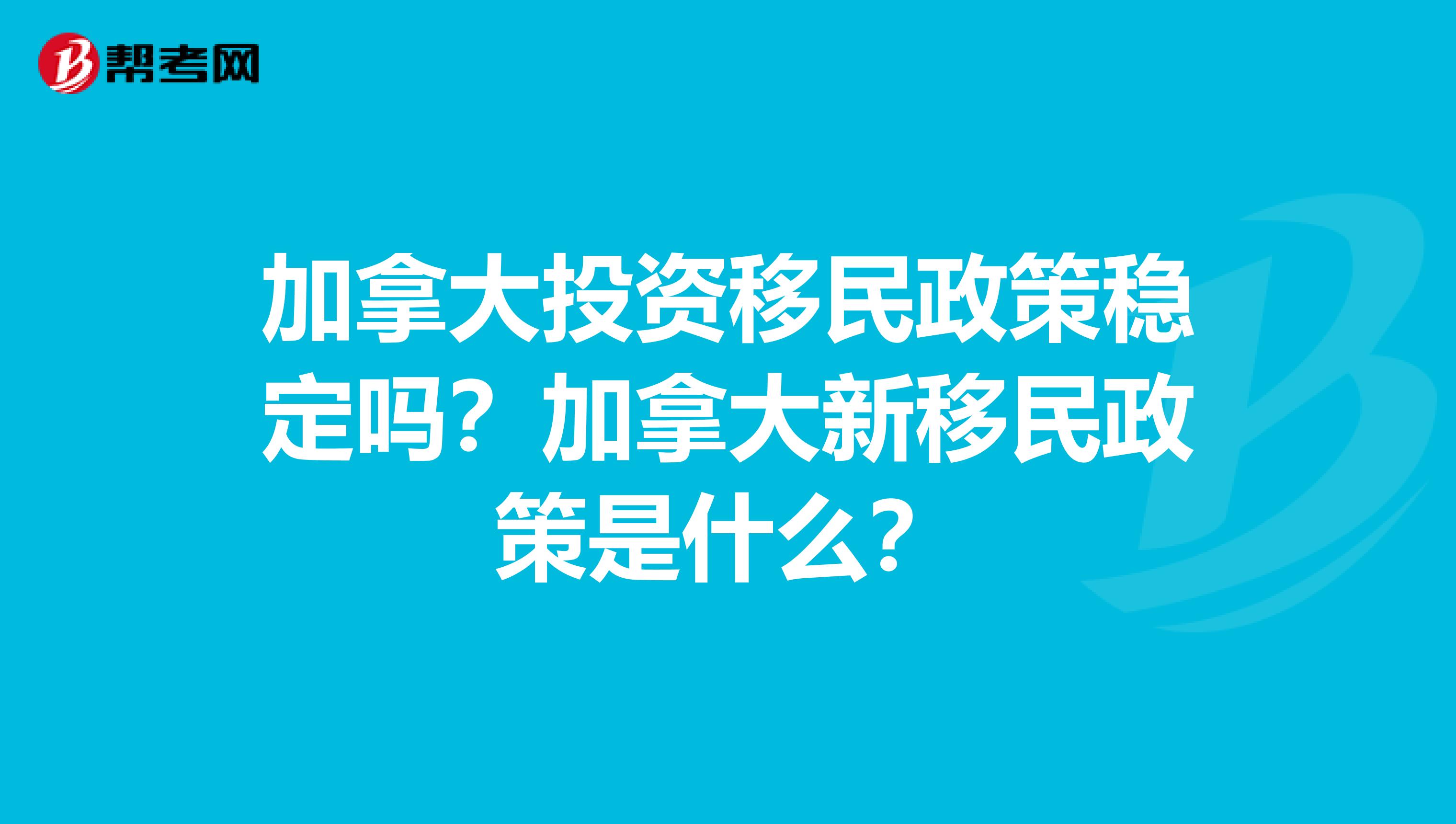 加拿大投资移民政策稳定吗？加拿大新移民政策是什么？