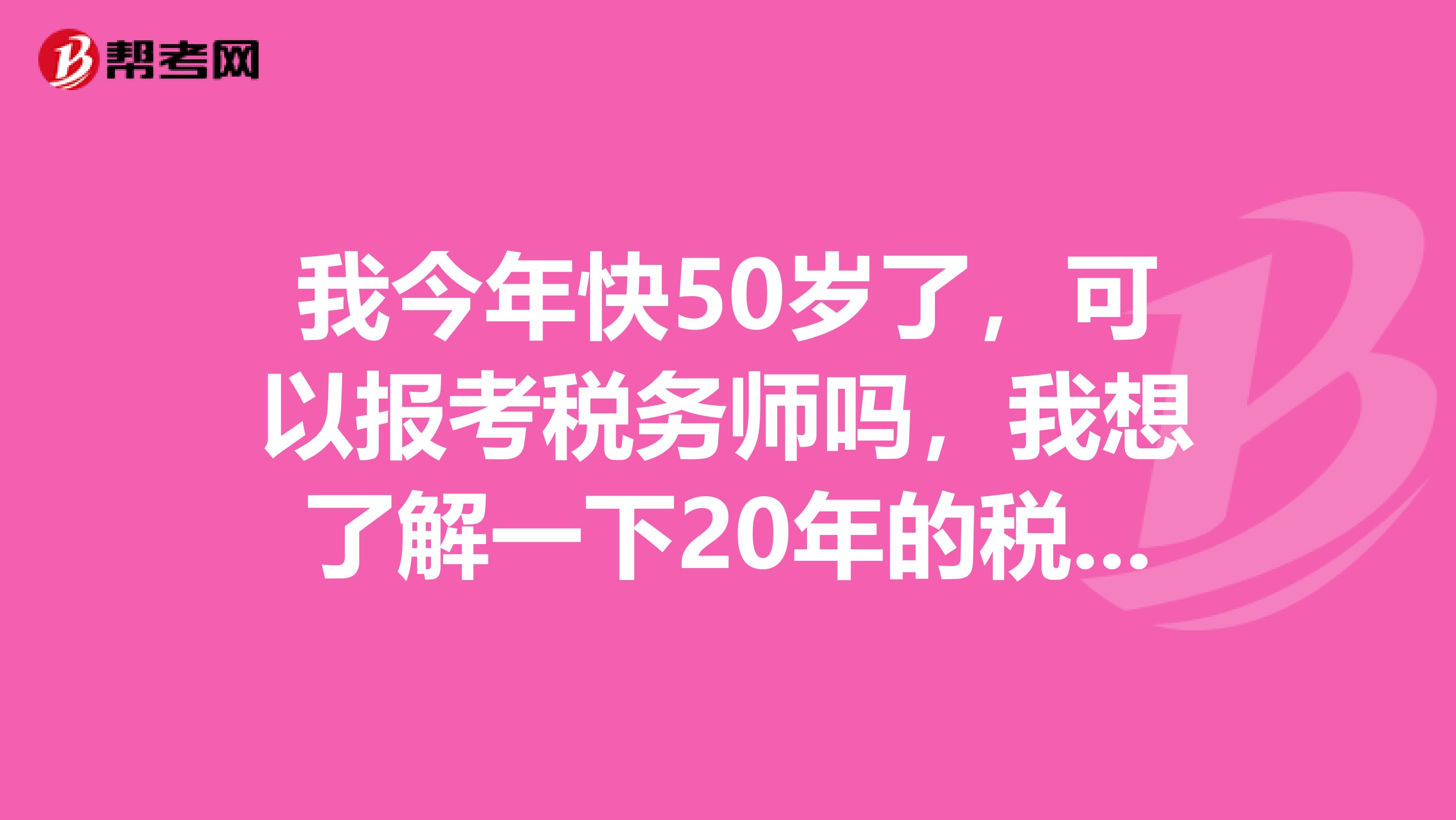 我今年快50岁了,可以报考税务师吗,我想了解一下20年的税务师报考条件