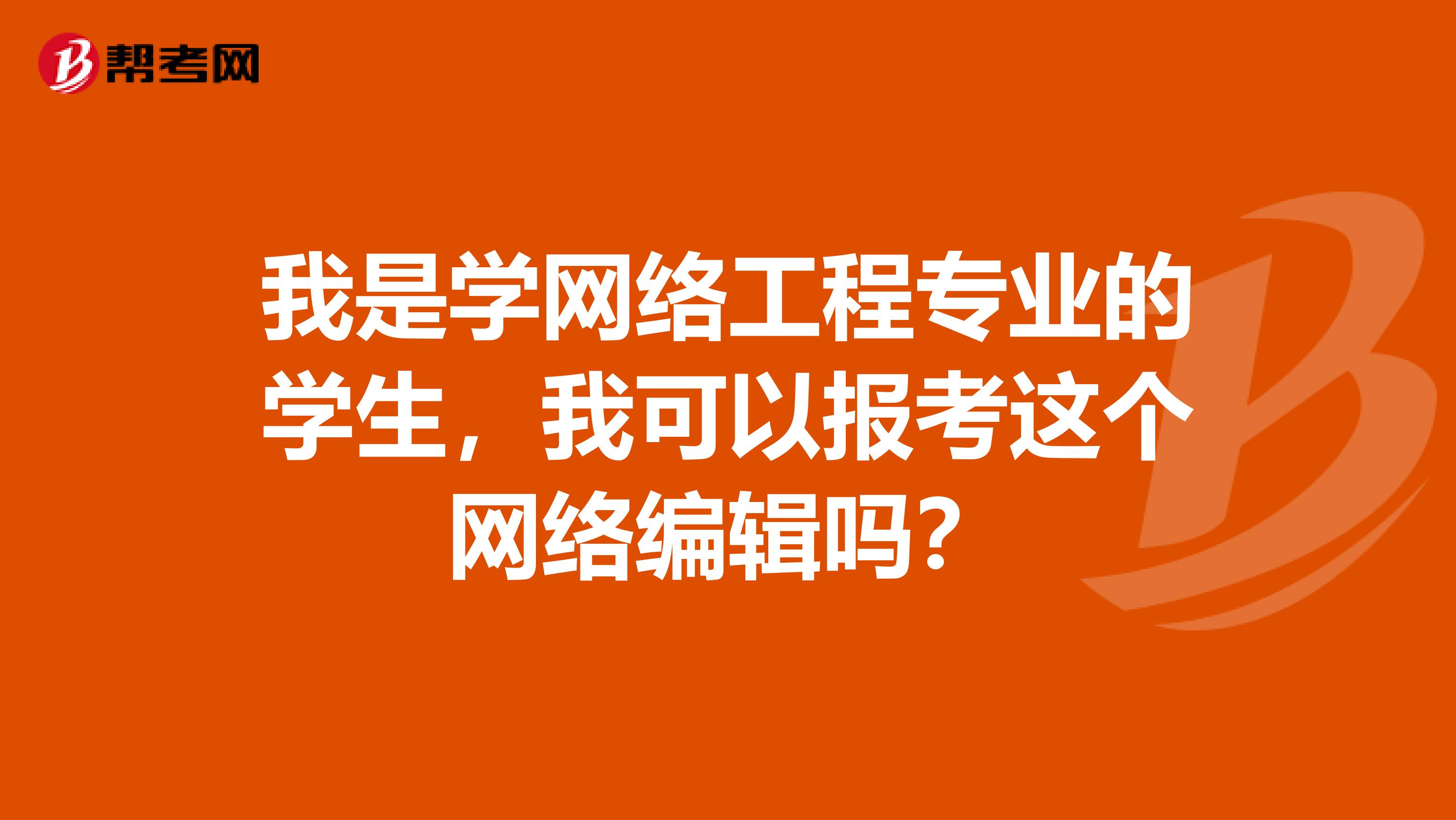 我是學網絡工程專業的學生，我可以報考這個網絡編輯嗎？