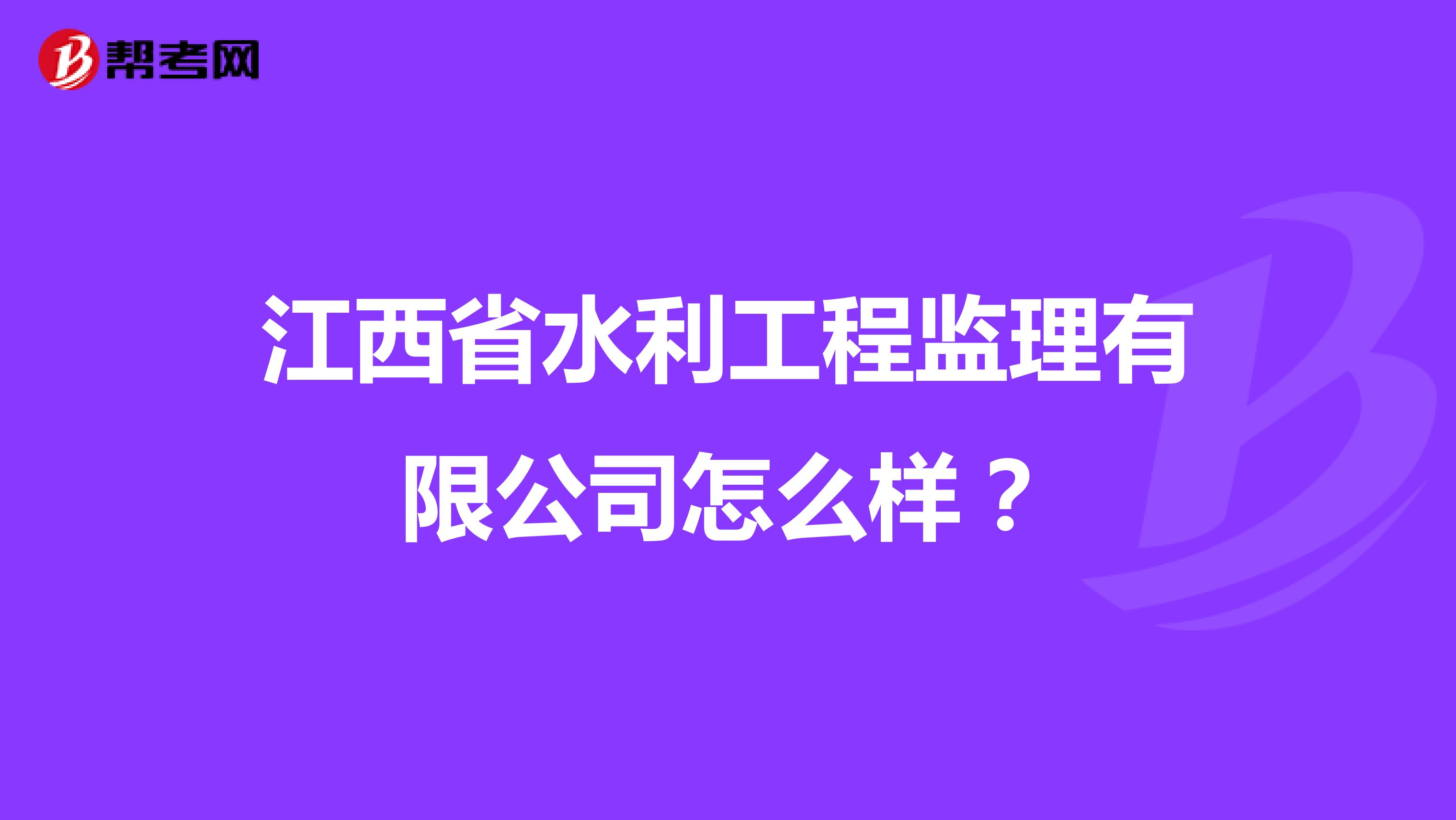 江西省水利工程监理有限公司怎么样?