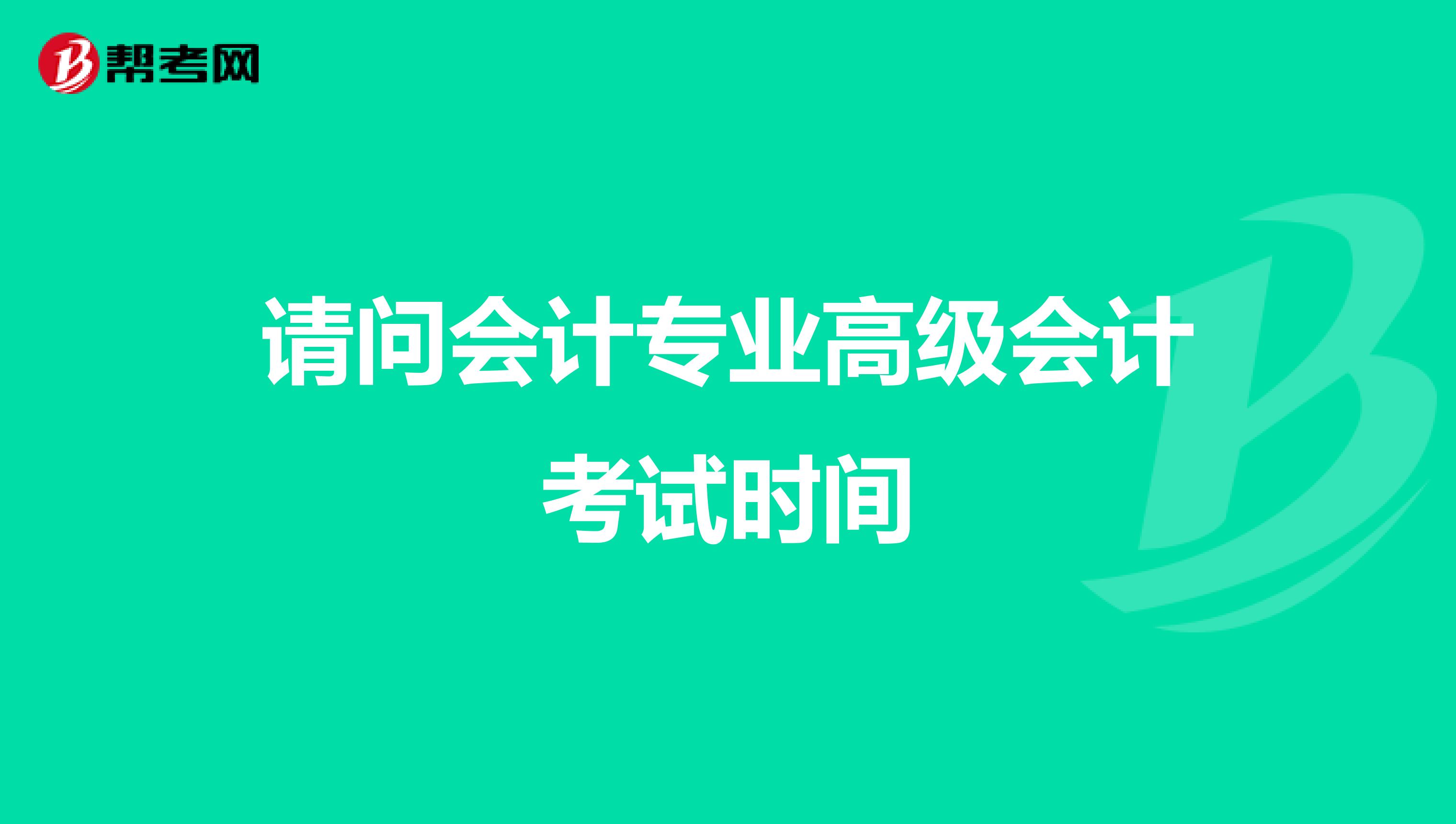 请问会计专业高级会计考试时间