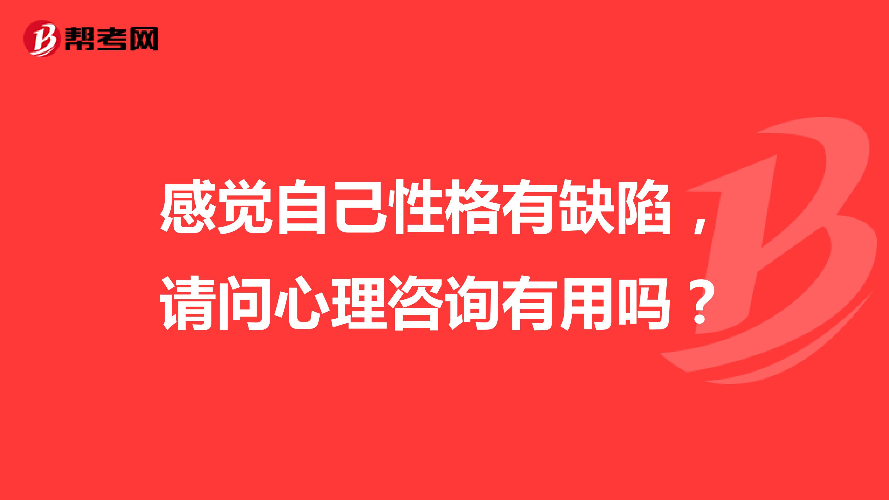 感觉自己性格有缺陷，请问心理咨询有用吗？