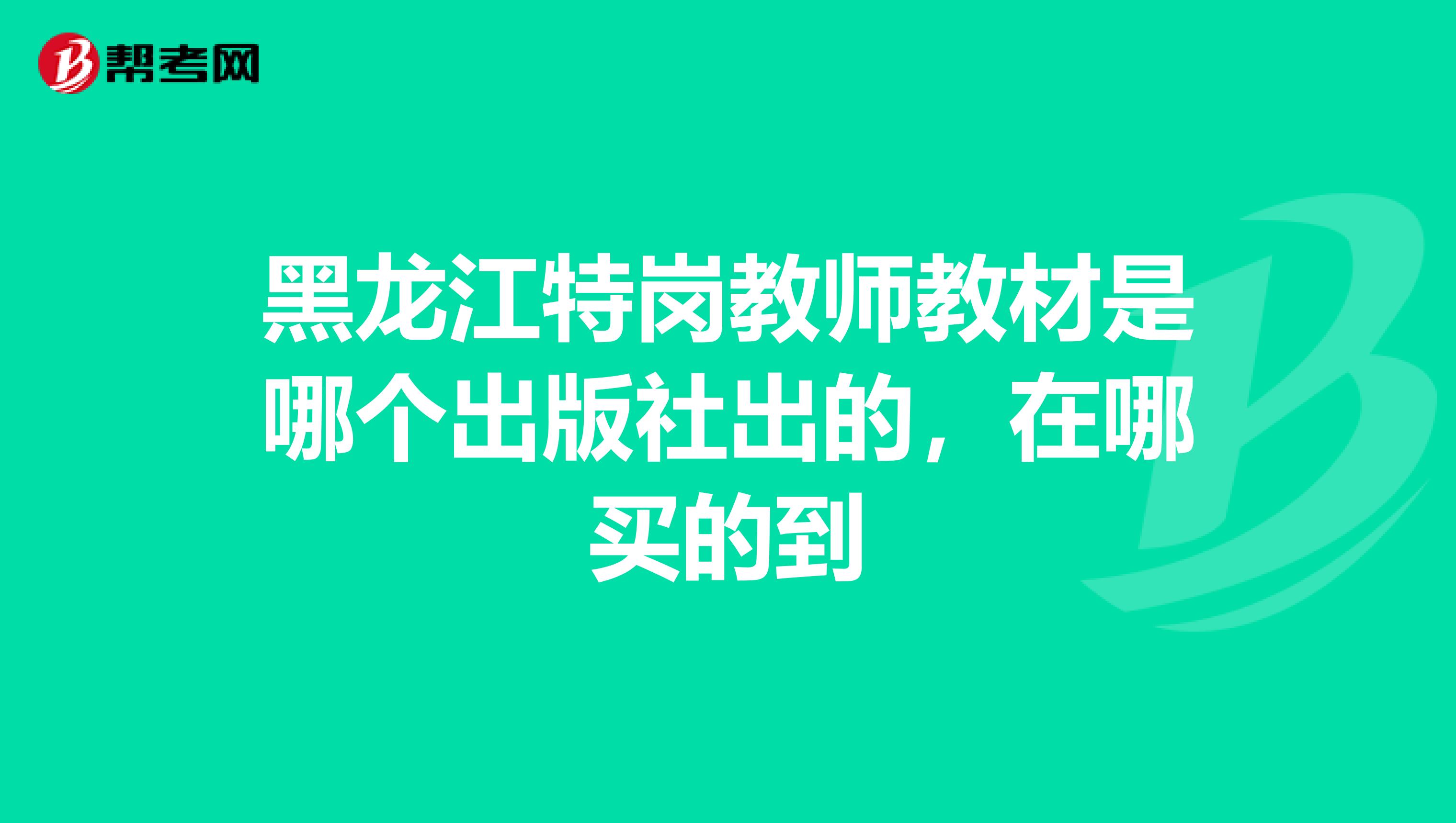 黑龙江特岗教师教材是哪个出版社出的，在哪买的到