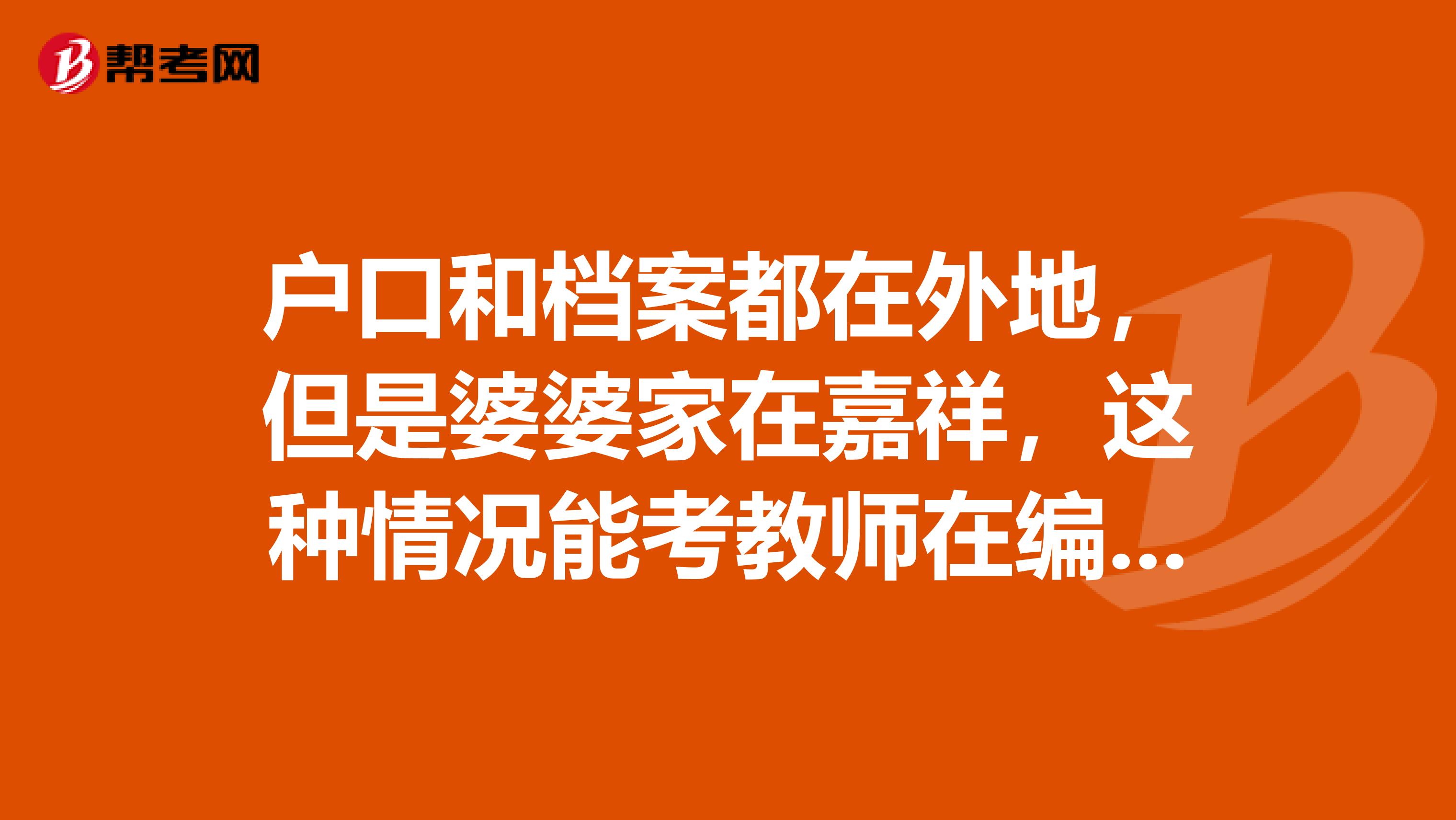 户口和档案都在外地,但是婆婆家在嘉祥,这种情况能考教师在编吗?急