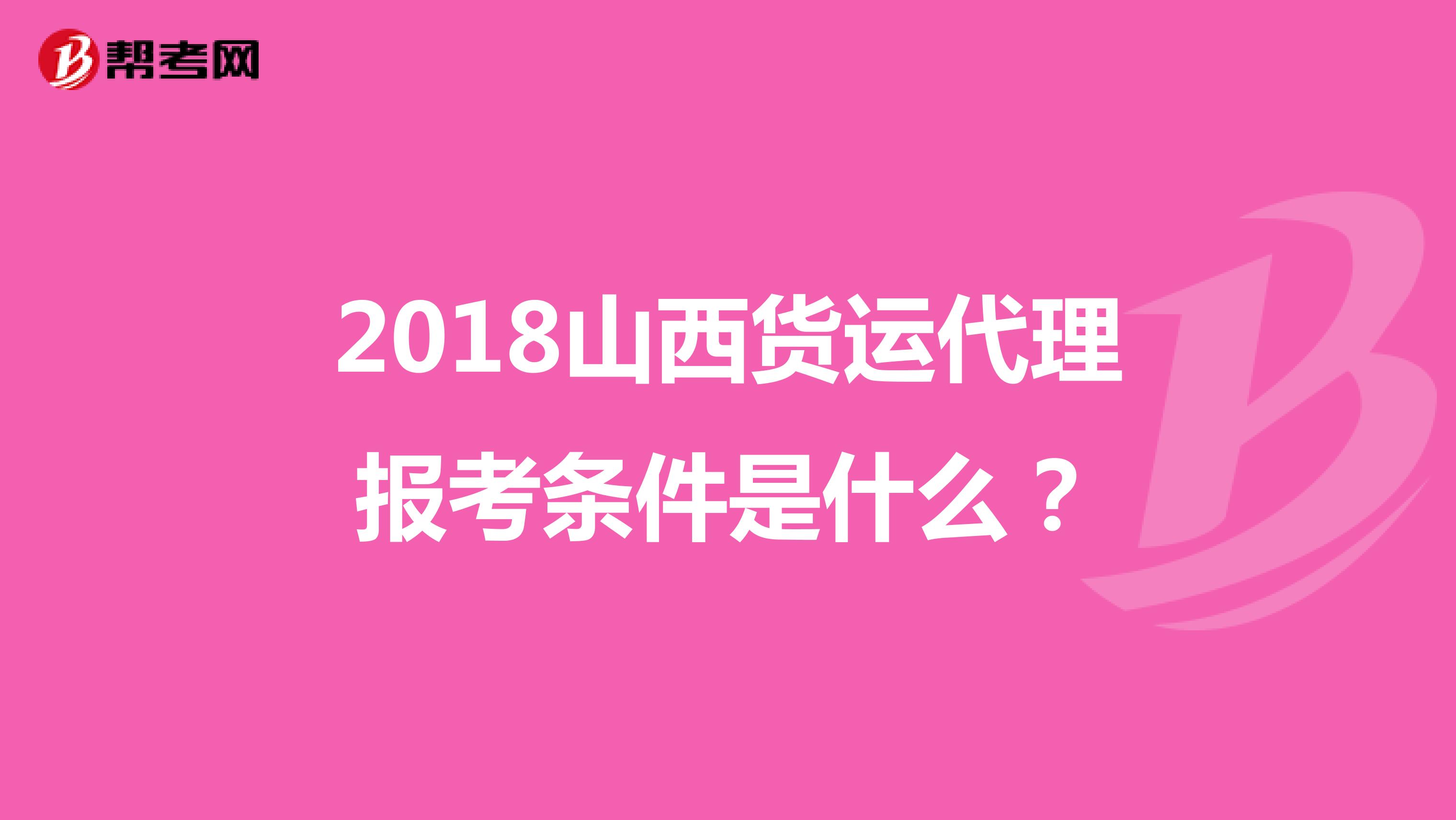 2018山西貨運(yùn)代理報(bào)考條件是什么？