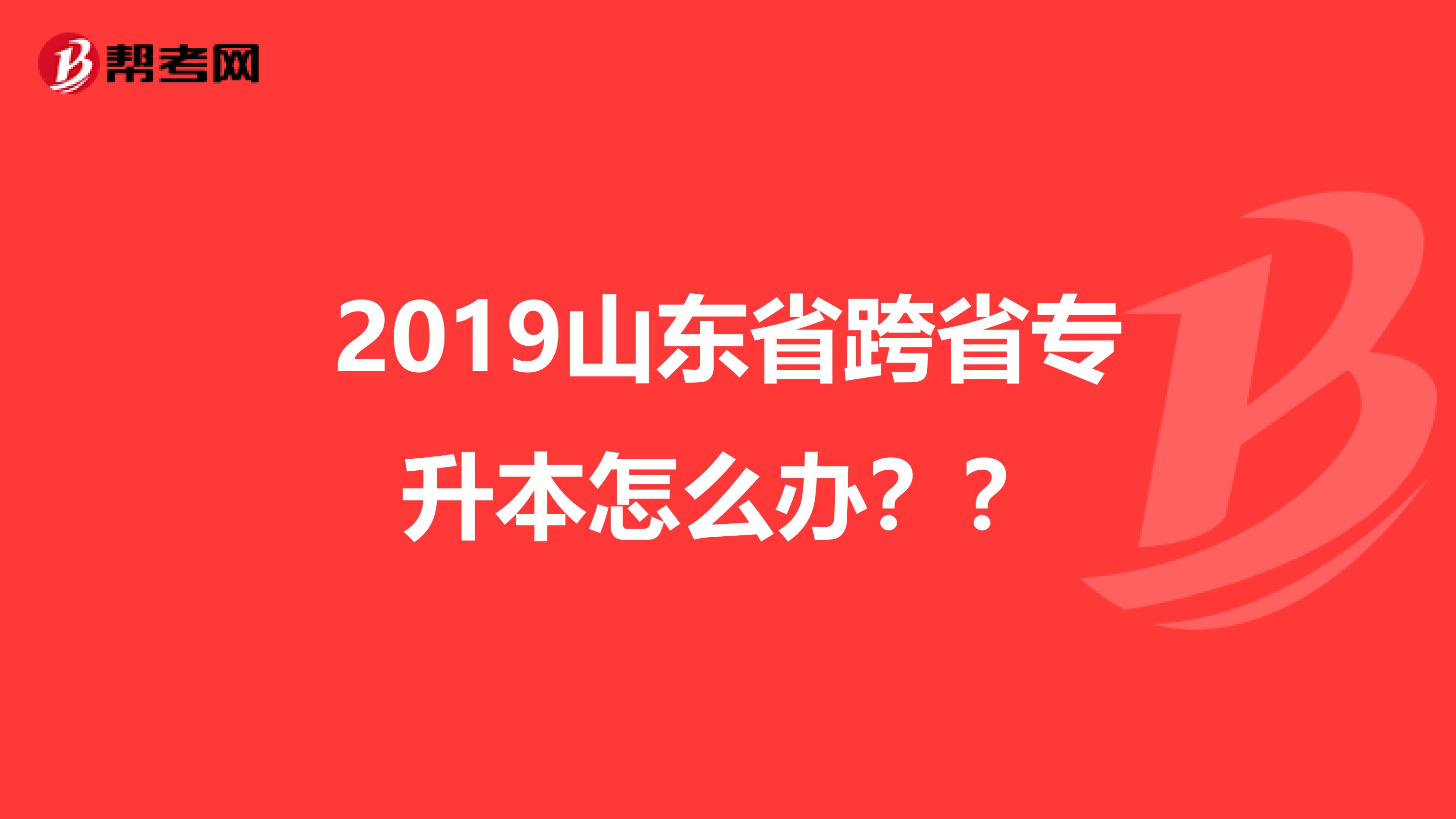 2019山东省跨省专升本怎么办??