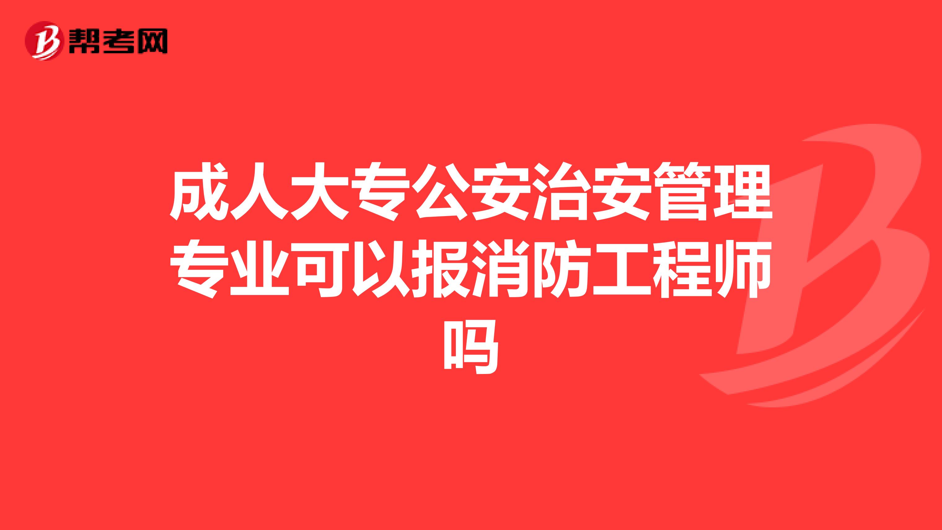 成人大专公安治安管理专业可以报消防工程师吗