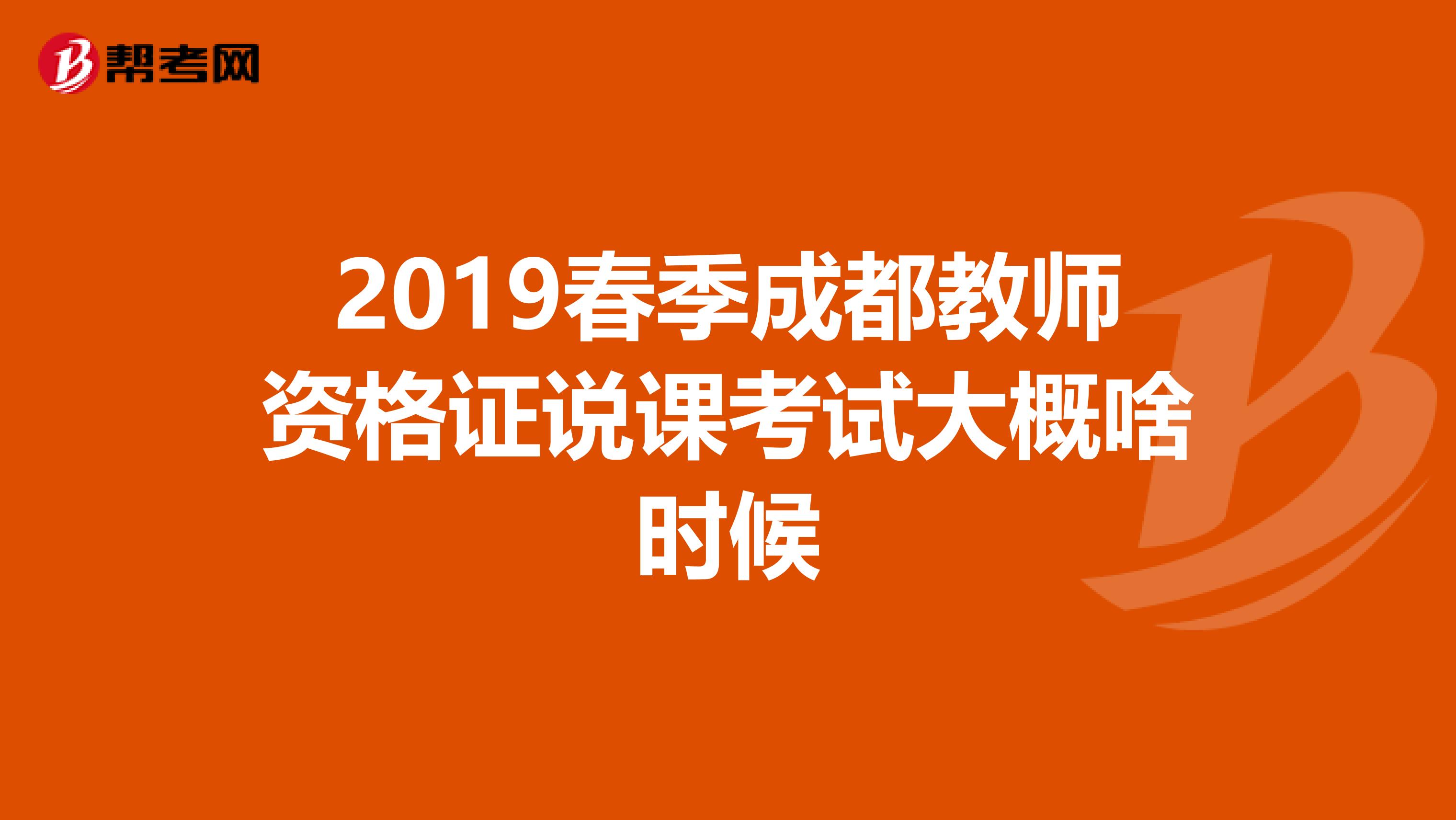 2019春季成都教师资格证说课考试大概啥时候