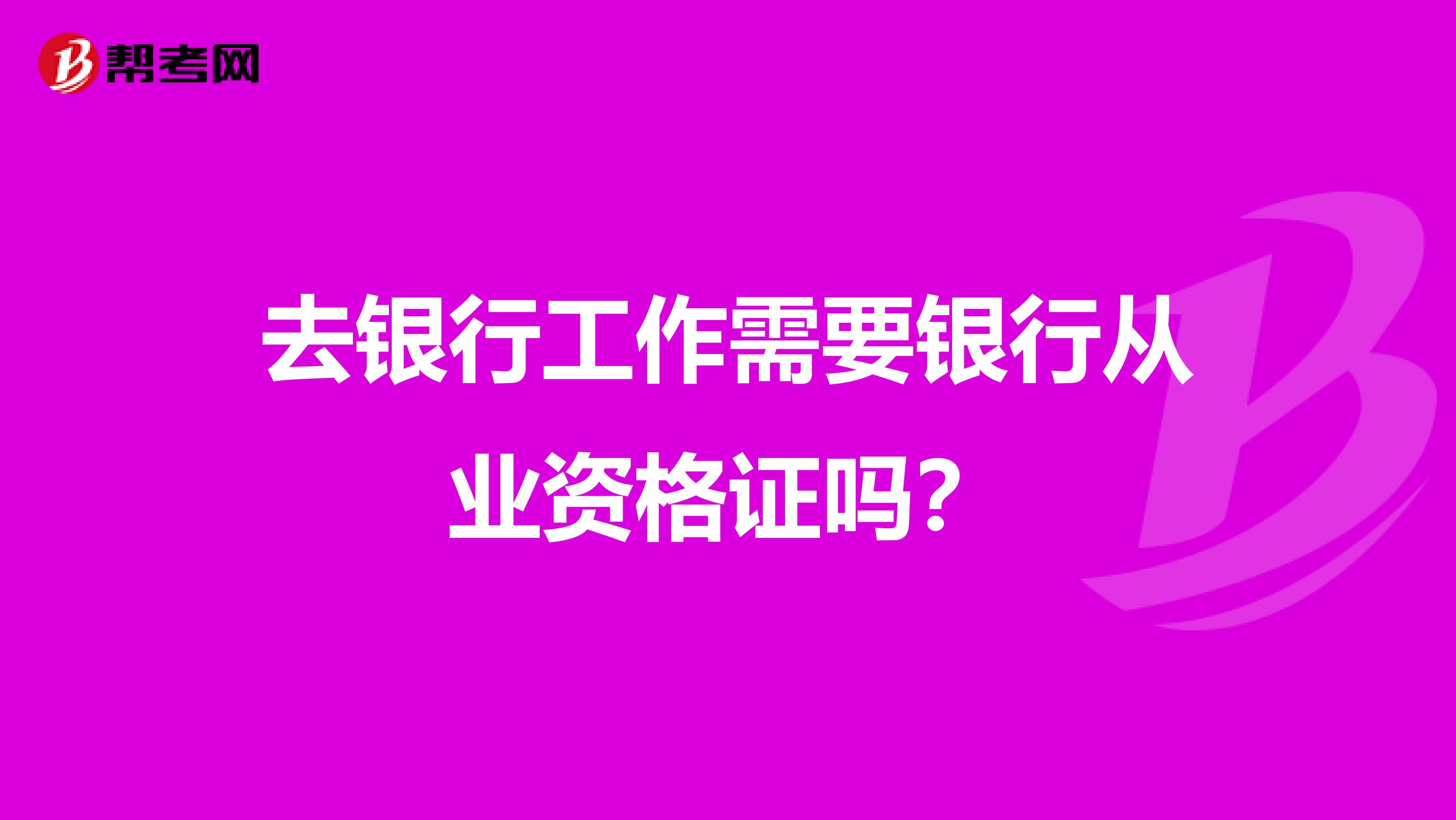 去銀行工作需要銀行從業資格證嗎？
