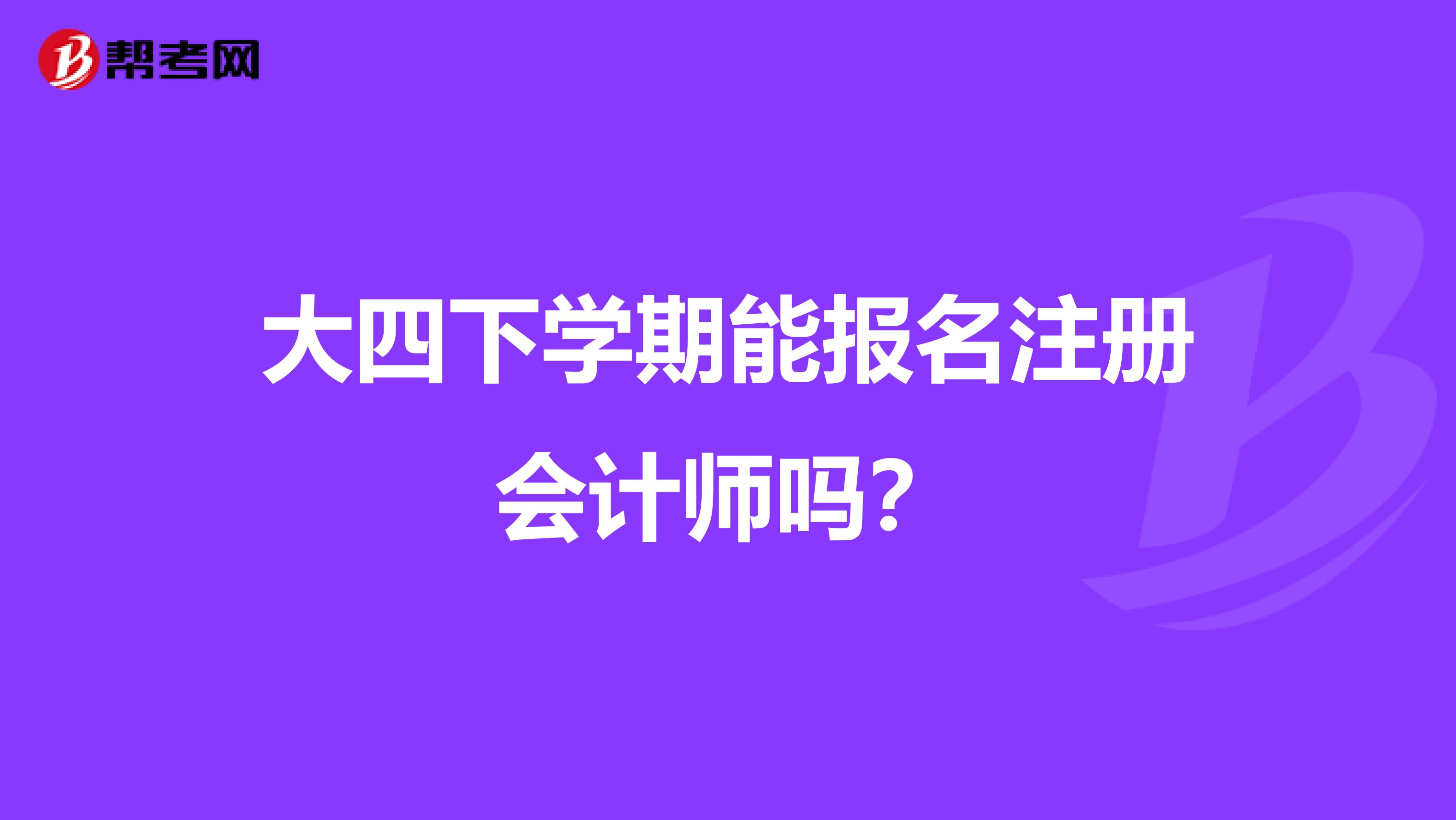 大四下學(xué)期能報名注冊會計師嗎？