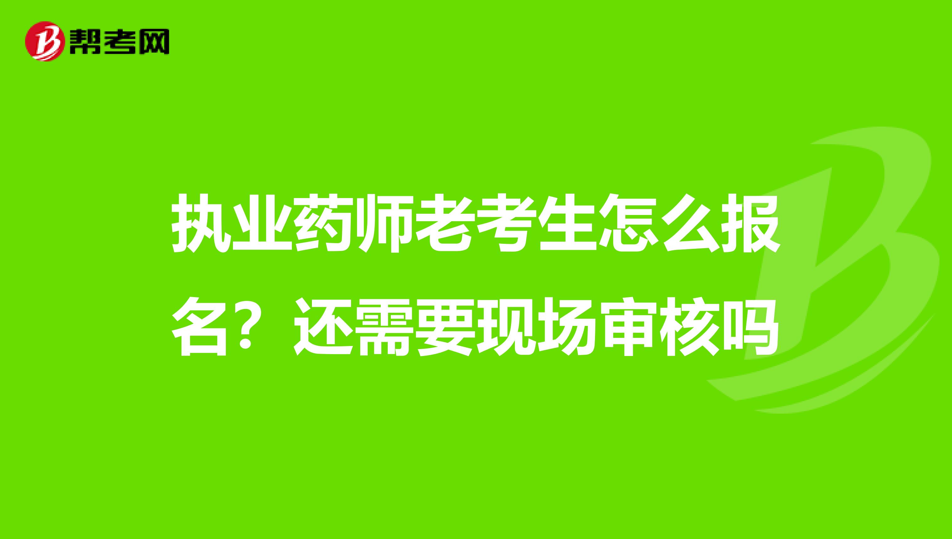 执业药师老考生怎么报名？还需要现场审核吗