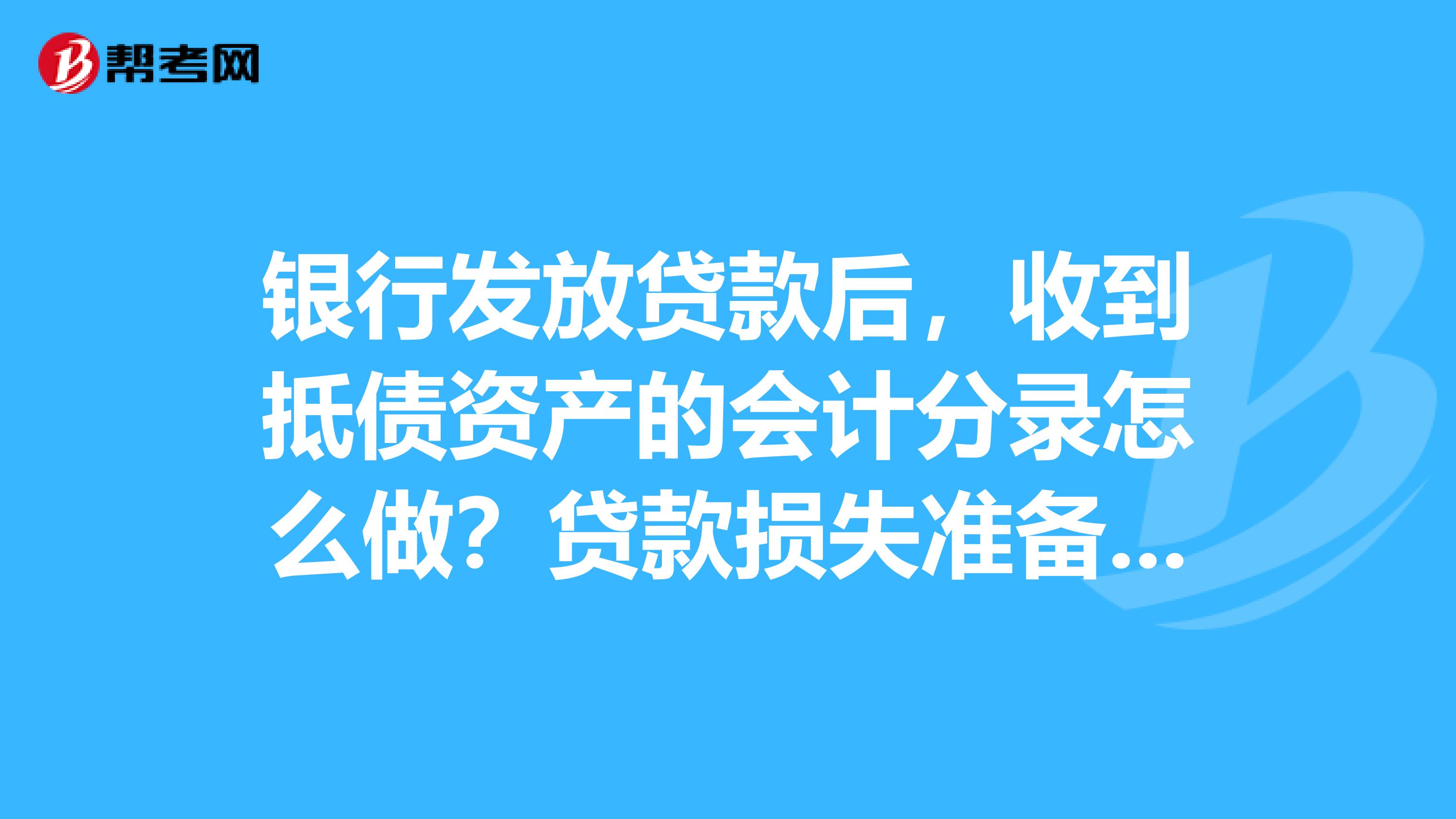 银行发放贷款后,收到抵债资产的会计分录怎么做?贷款损失准备为什么在借方?请大神解答