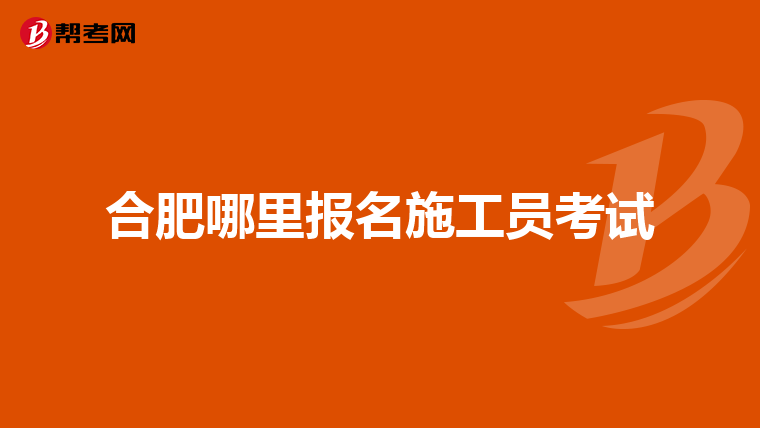 合肥哪里报名施工员考试