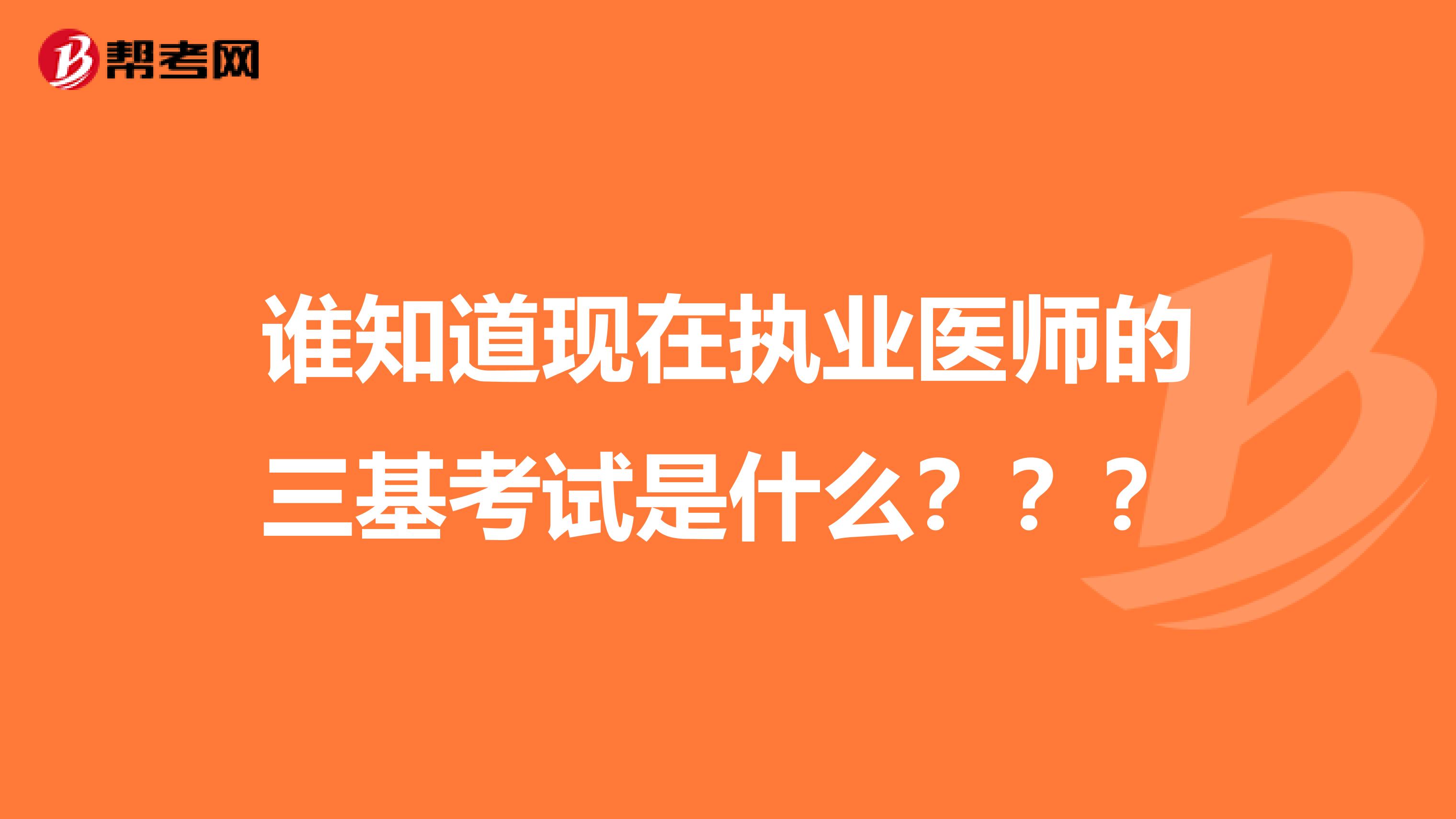 誰知道現(xiàn)在執(zhí)業(yè)醫(yī)師的三基考試是什么？？？