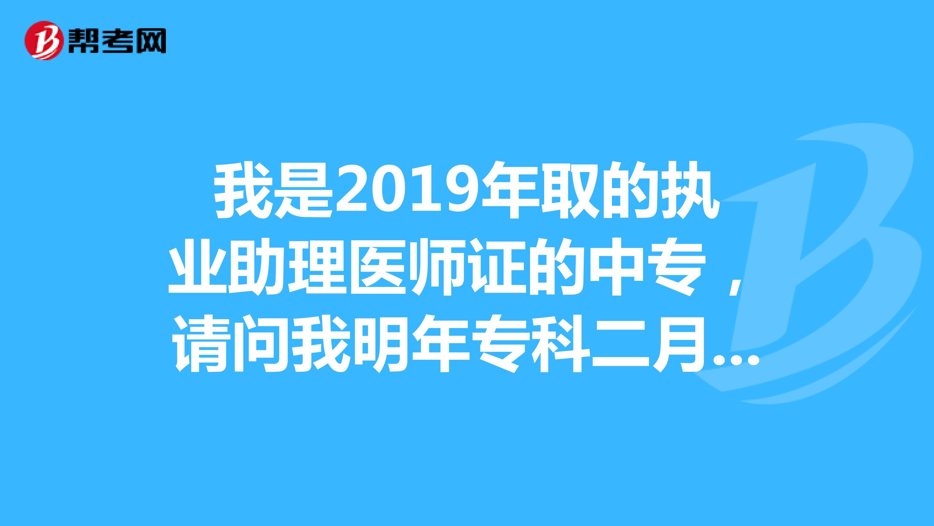 我是2019年取的执业助理医师证的中专，请问我明年专科二月份拿到毕业证，是否明年可以考执业医师？