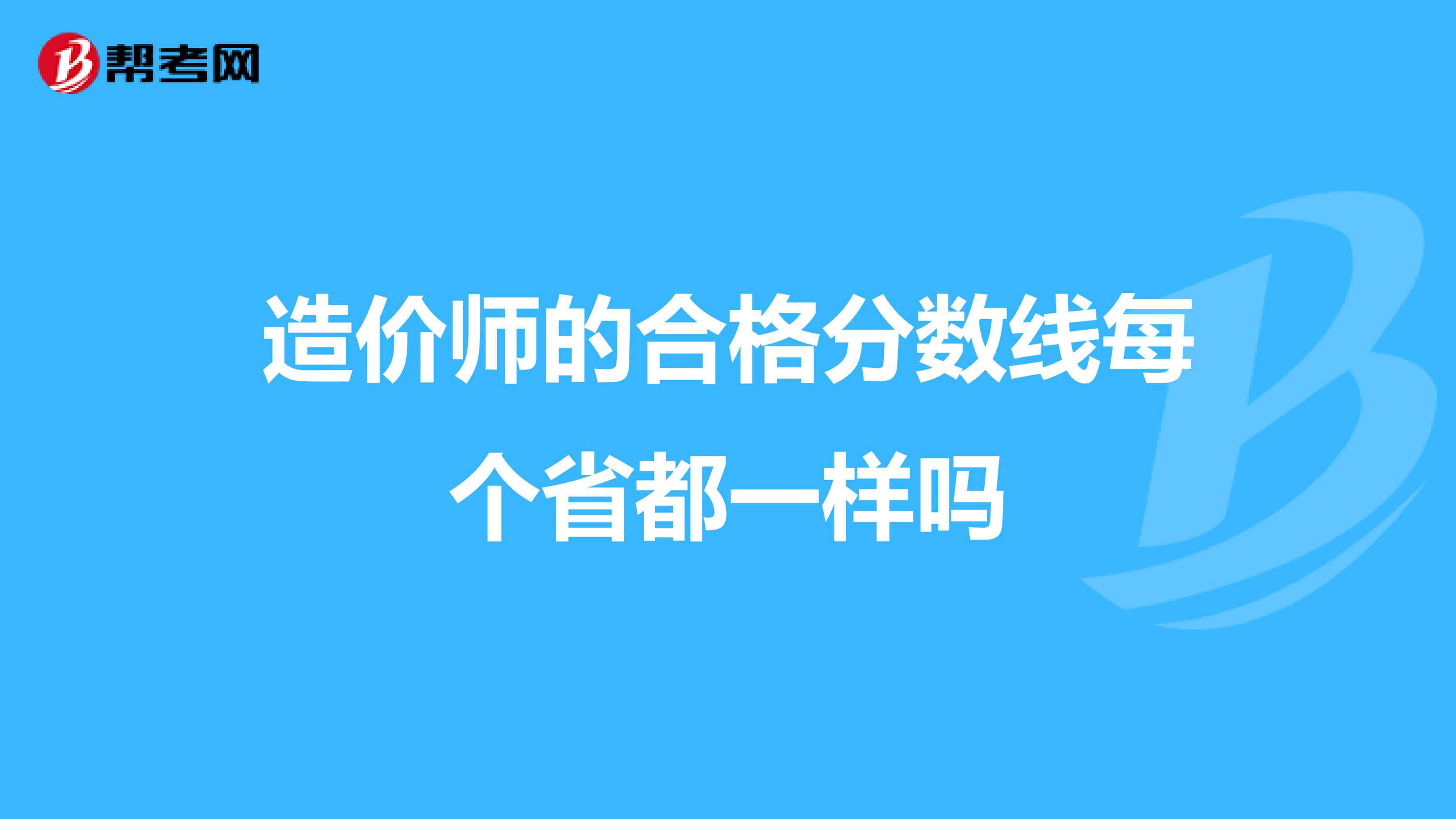 造价师的合格分数线每个省都一样吗