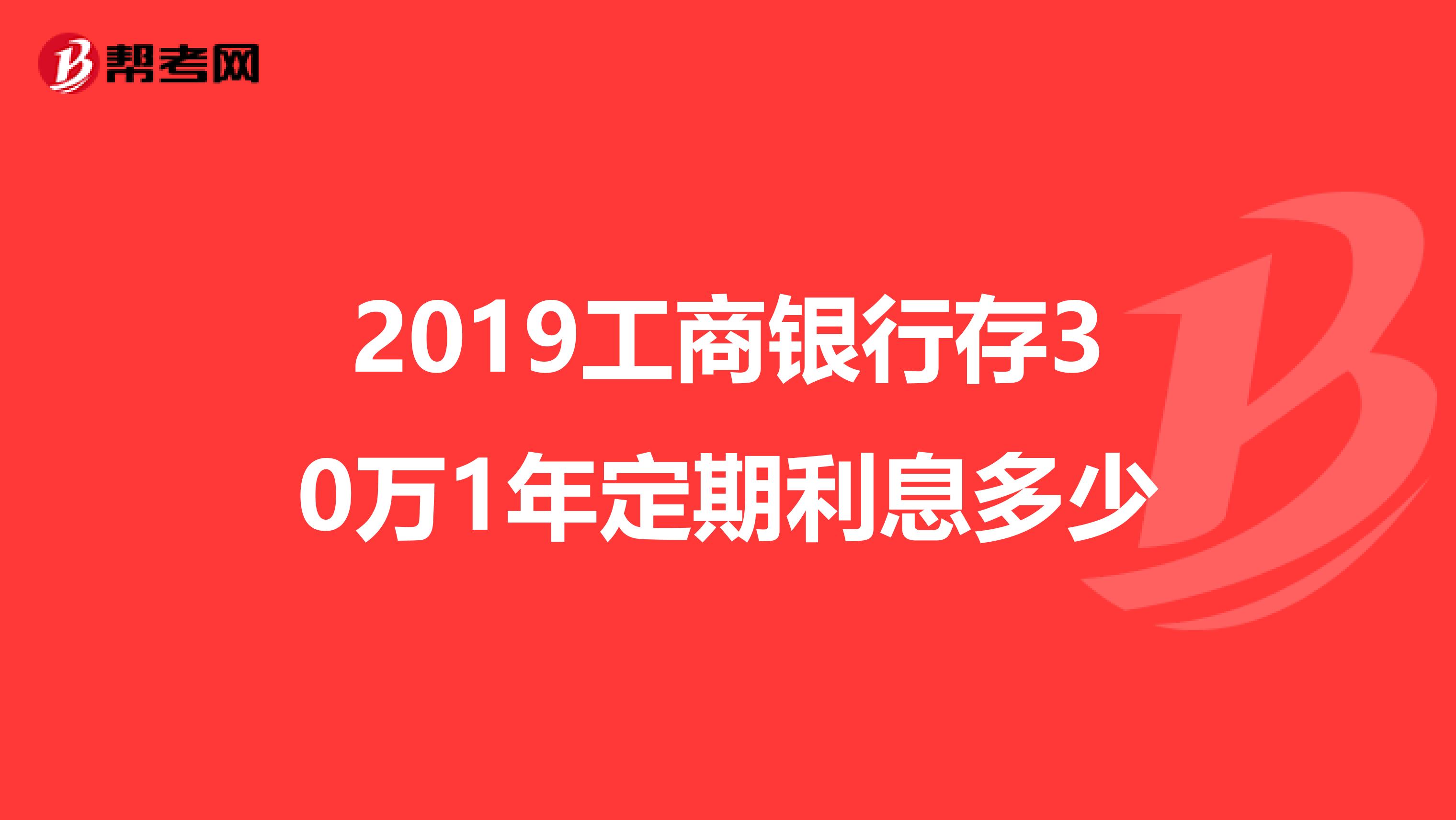 2019工商银行存30万1年定期利息多少