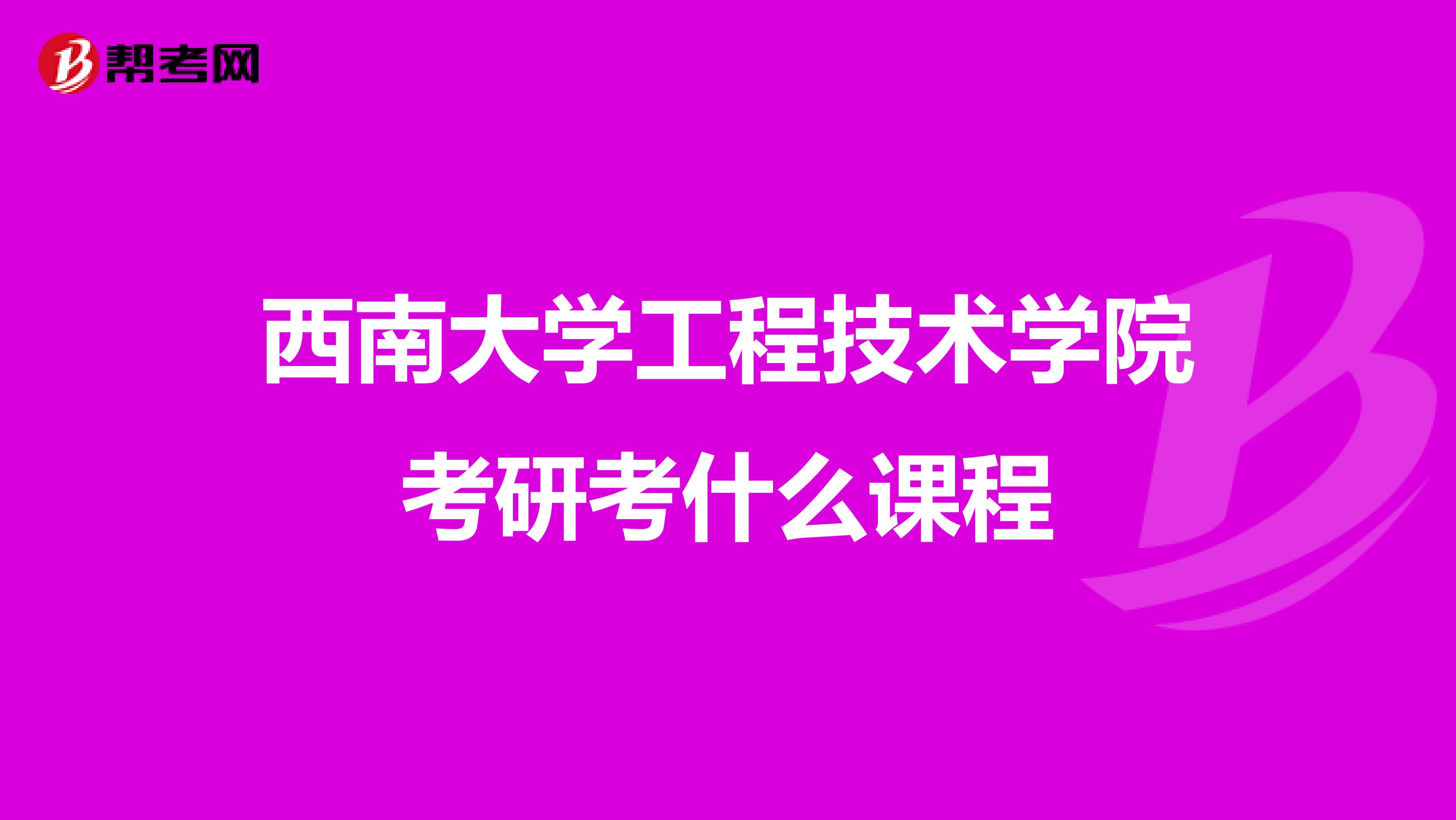 西南大学工程技术学院考研考什么课程