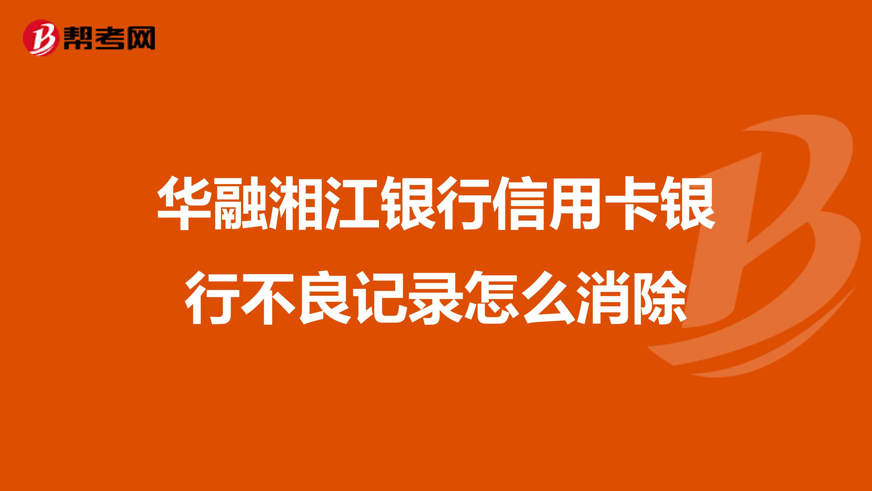 华融湘江银行信用卡银行不良记录怎么消除