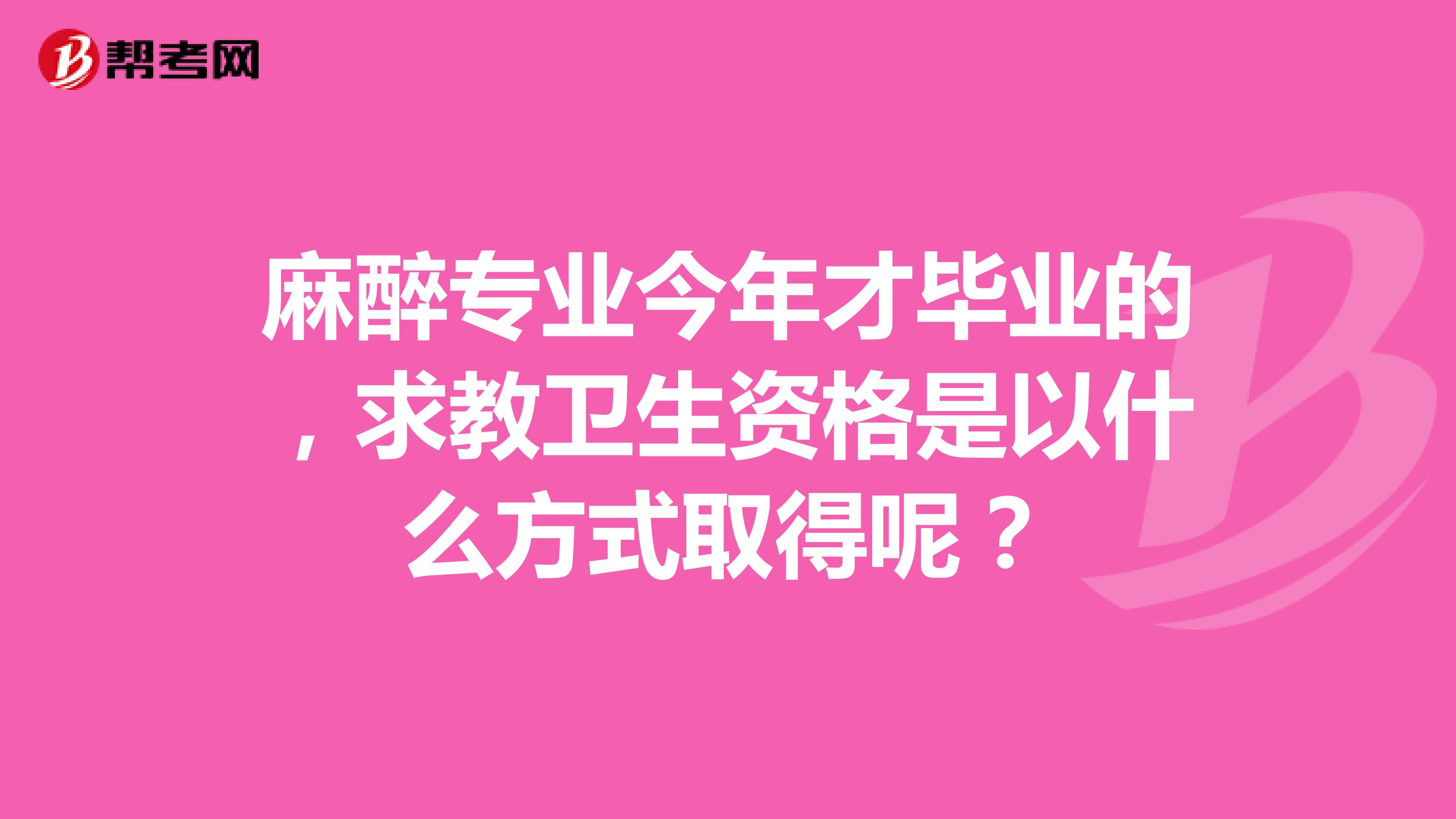 麻醉專業今年才畢業的，求教衛生資格是以什么方式取得呢？