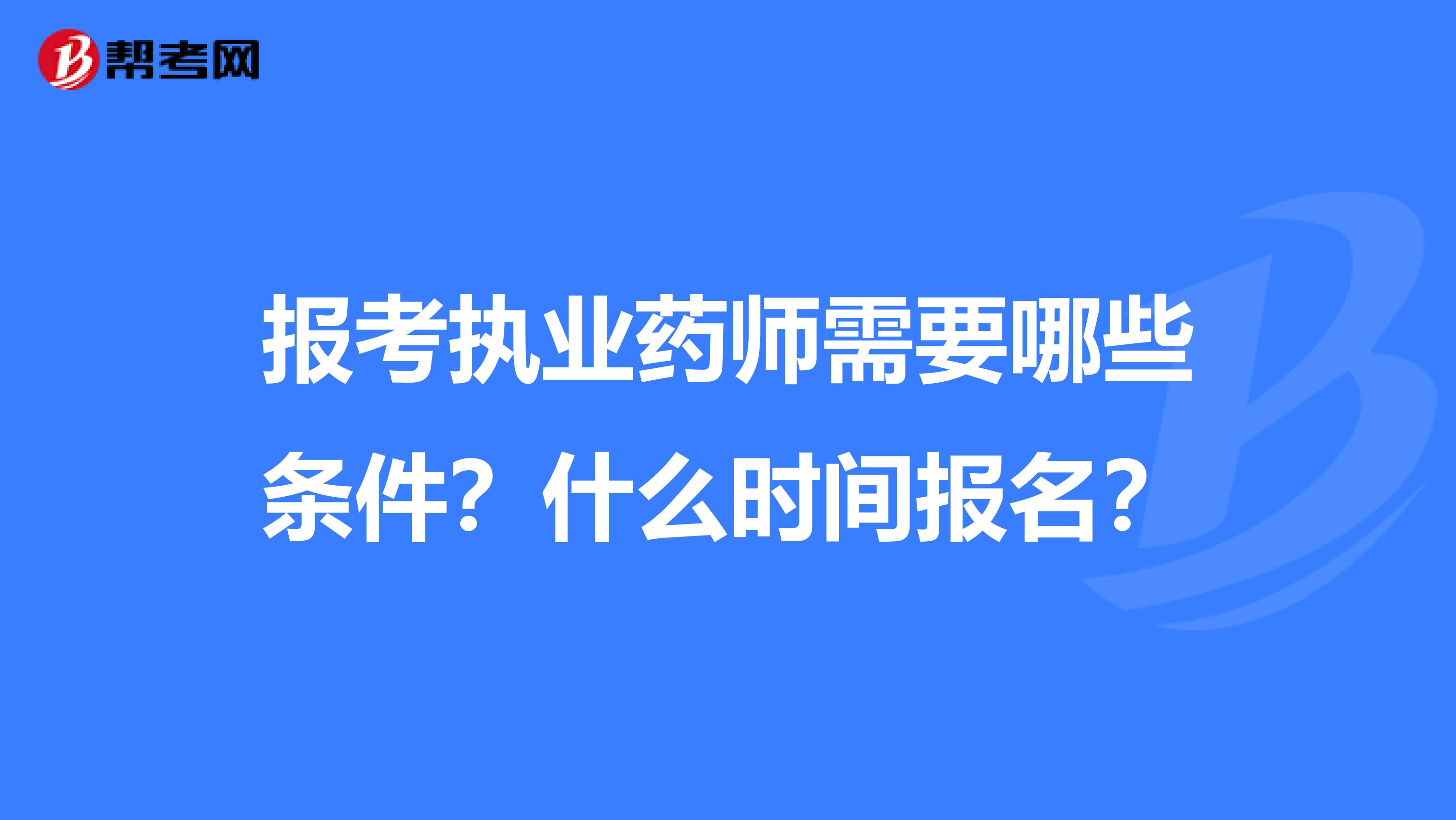 報考執業藥師需要哪些條件？什么時間報名？