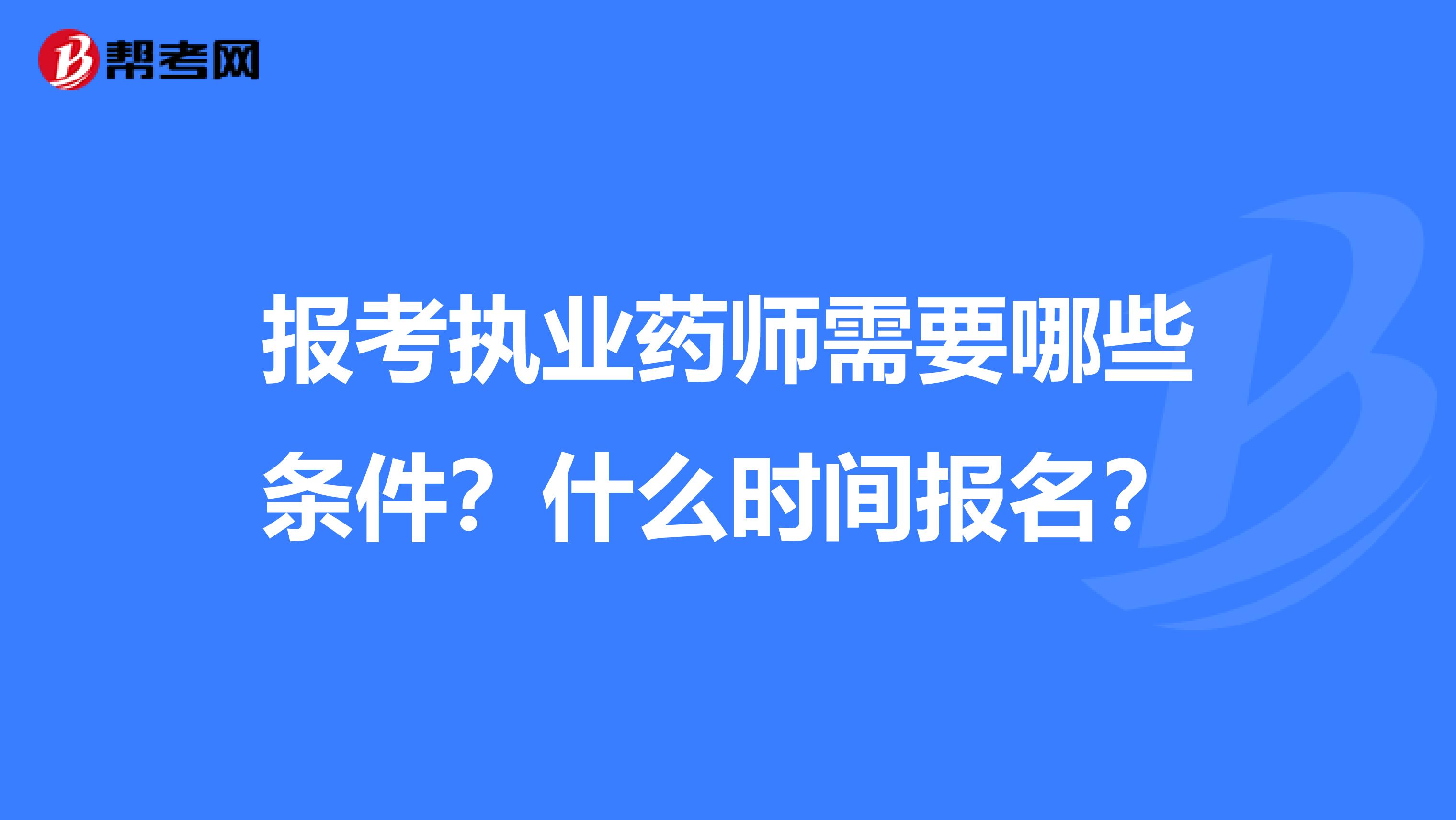 报考执业药师需要哪些条件？什么时间报名？