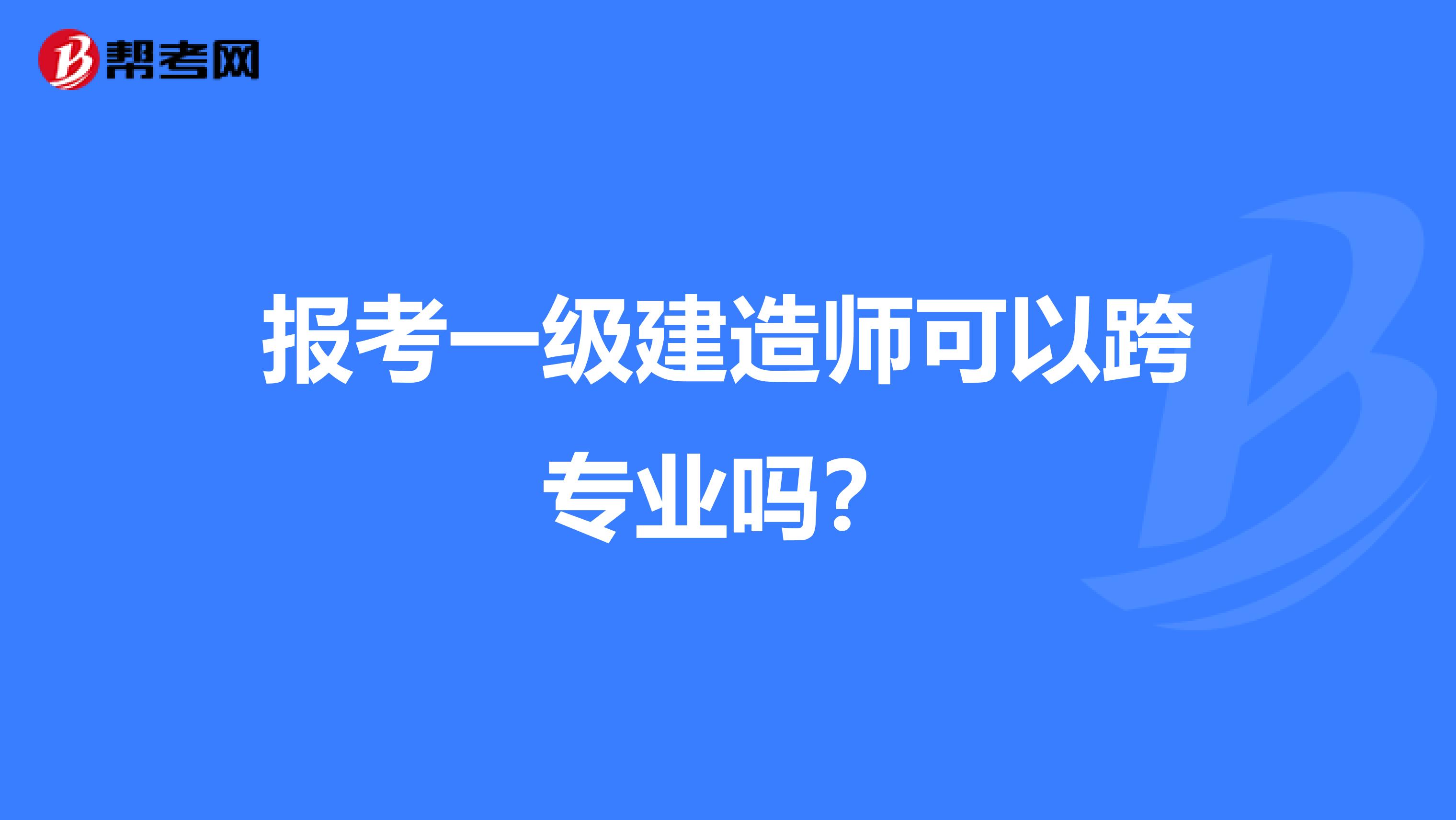 報考一級建造師可以跨專業嗎？