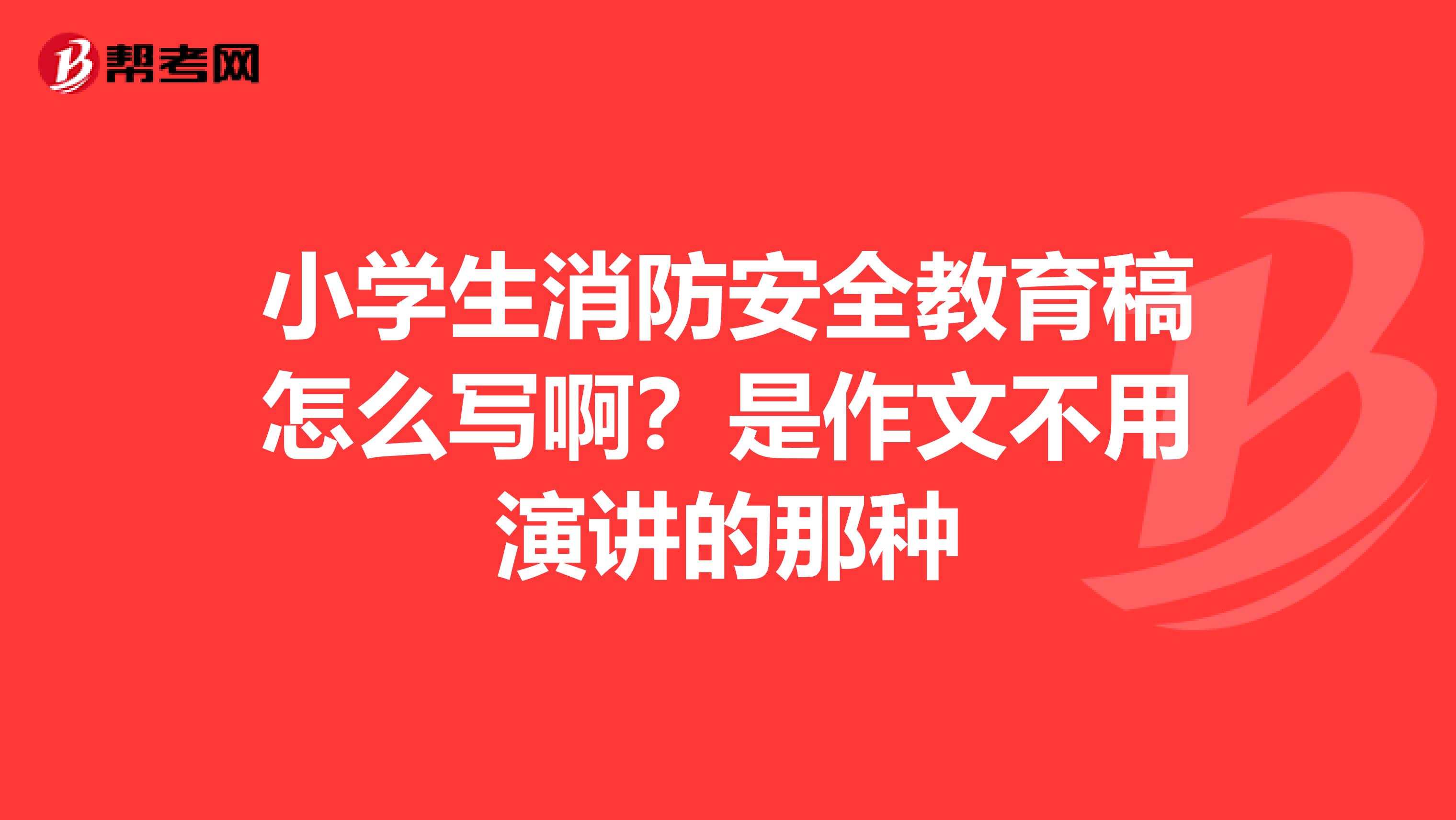 小学生消防安全教育稿怎么写啊?是作文不用演讲的那种