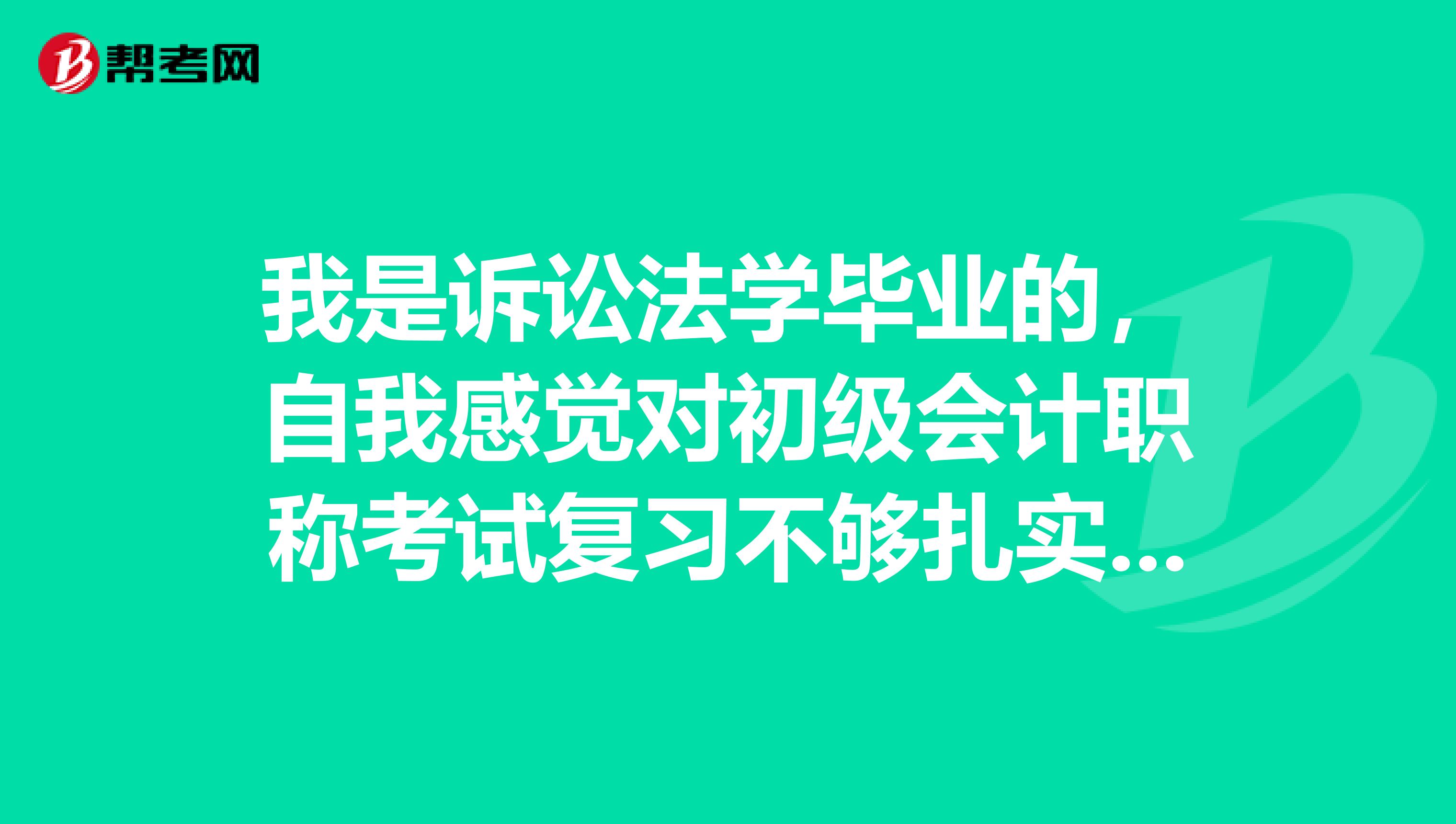 我是诉讼法学毕业的,自我感觉对初级会计职称考试复习不够扎实,求分享一些考试技巧!