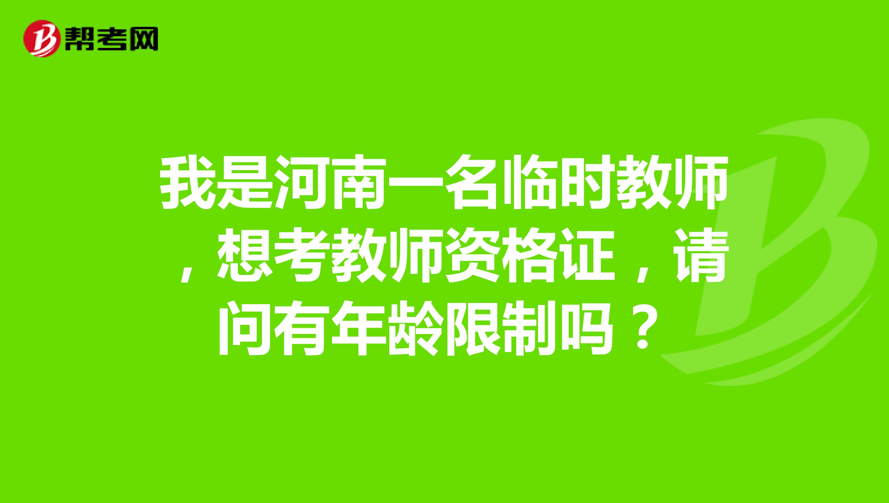 我是河南一名临时教师,想考教师资格证,请问有年龄限制吗?