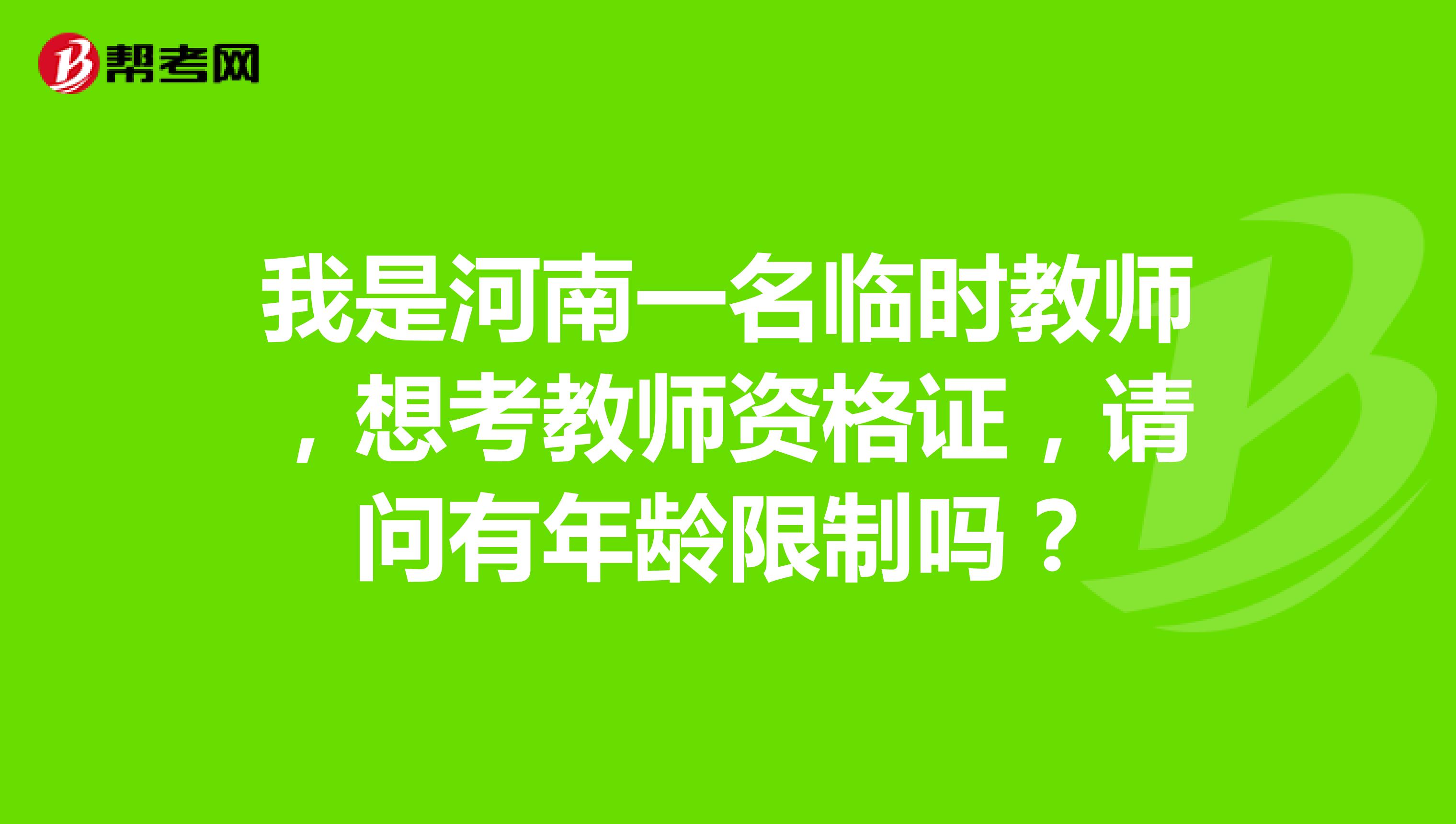 我是河南一名临时教师，想考教师资格证，请问有年龄限制吗？