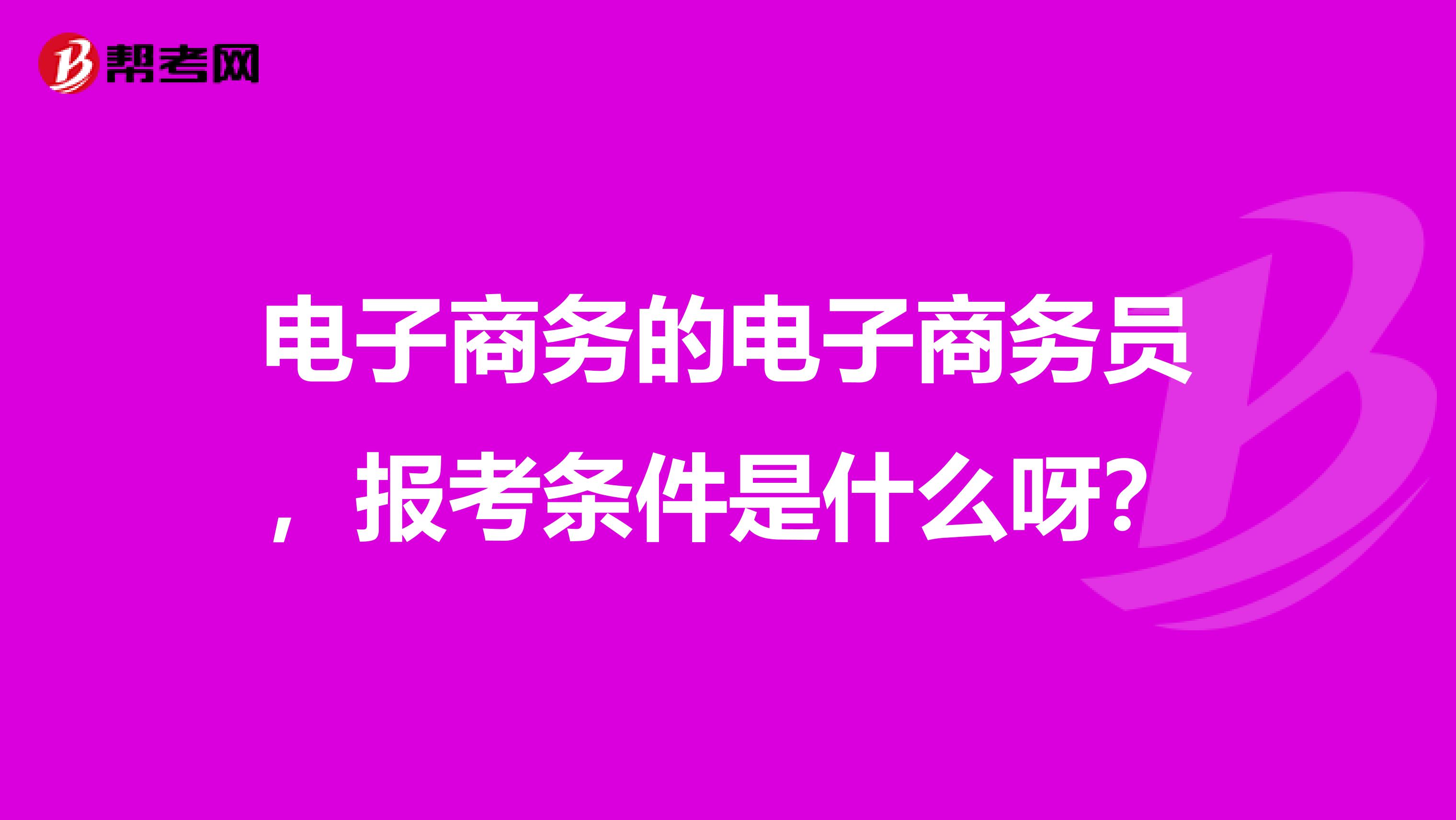 電子商務的電子商務員，報考條件是什么呀？