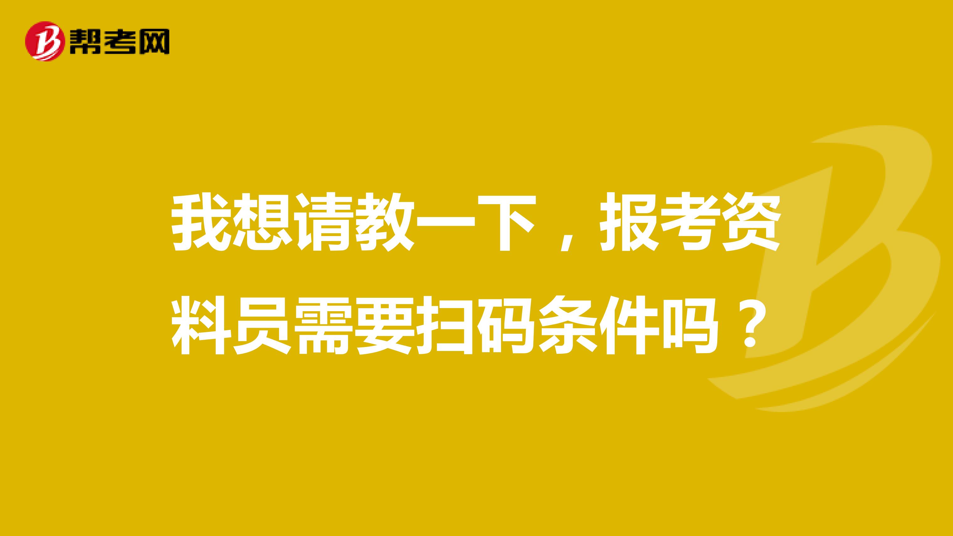 我想请教一下,报考资料员需要扫码条件吗?