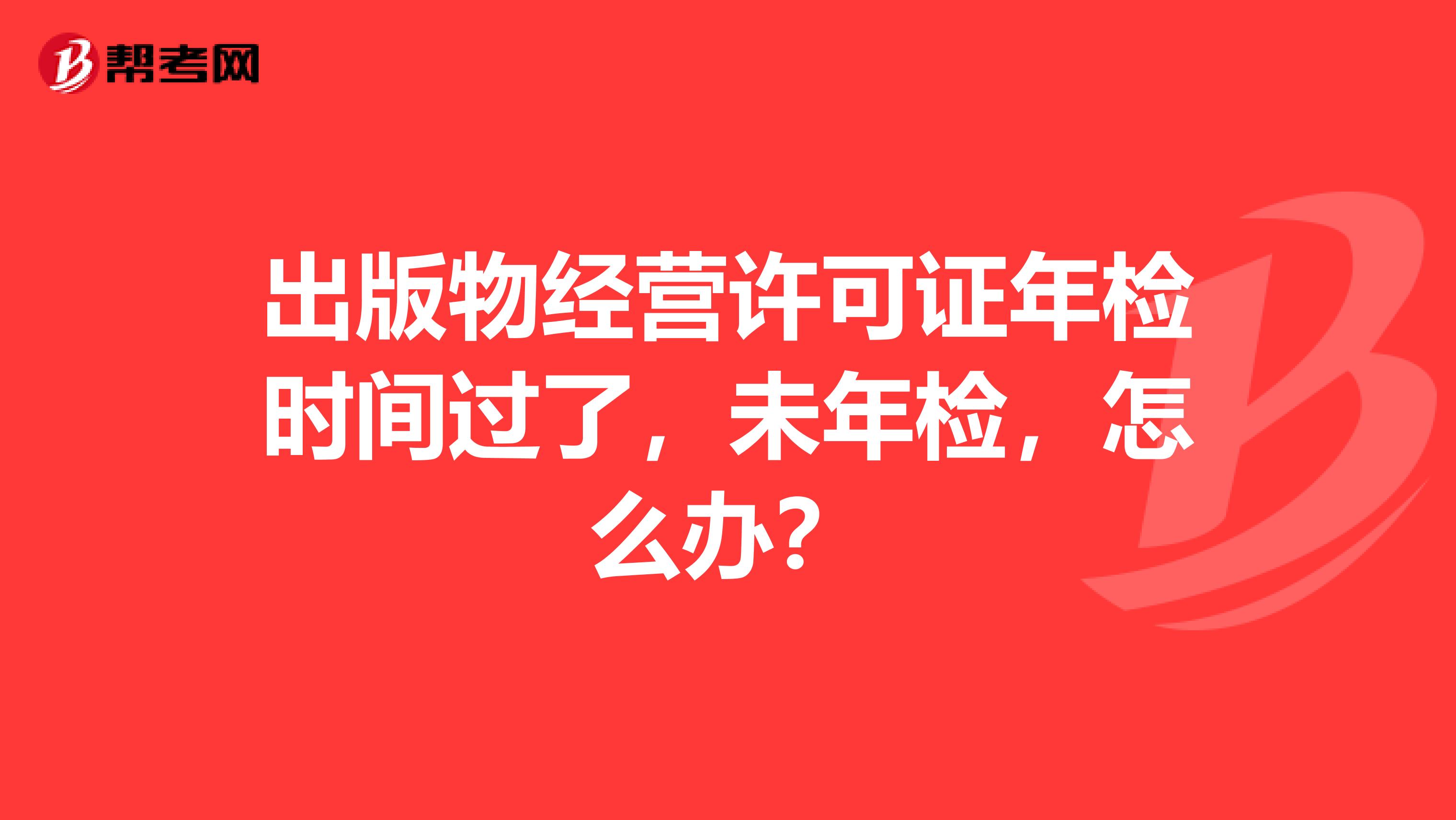出版物经营许可证年检时间过了，未年检，怎么办？