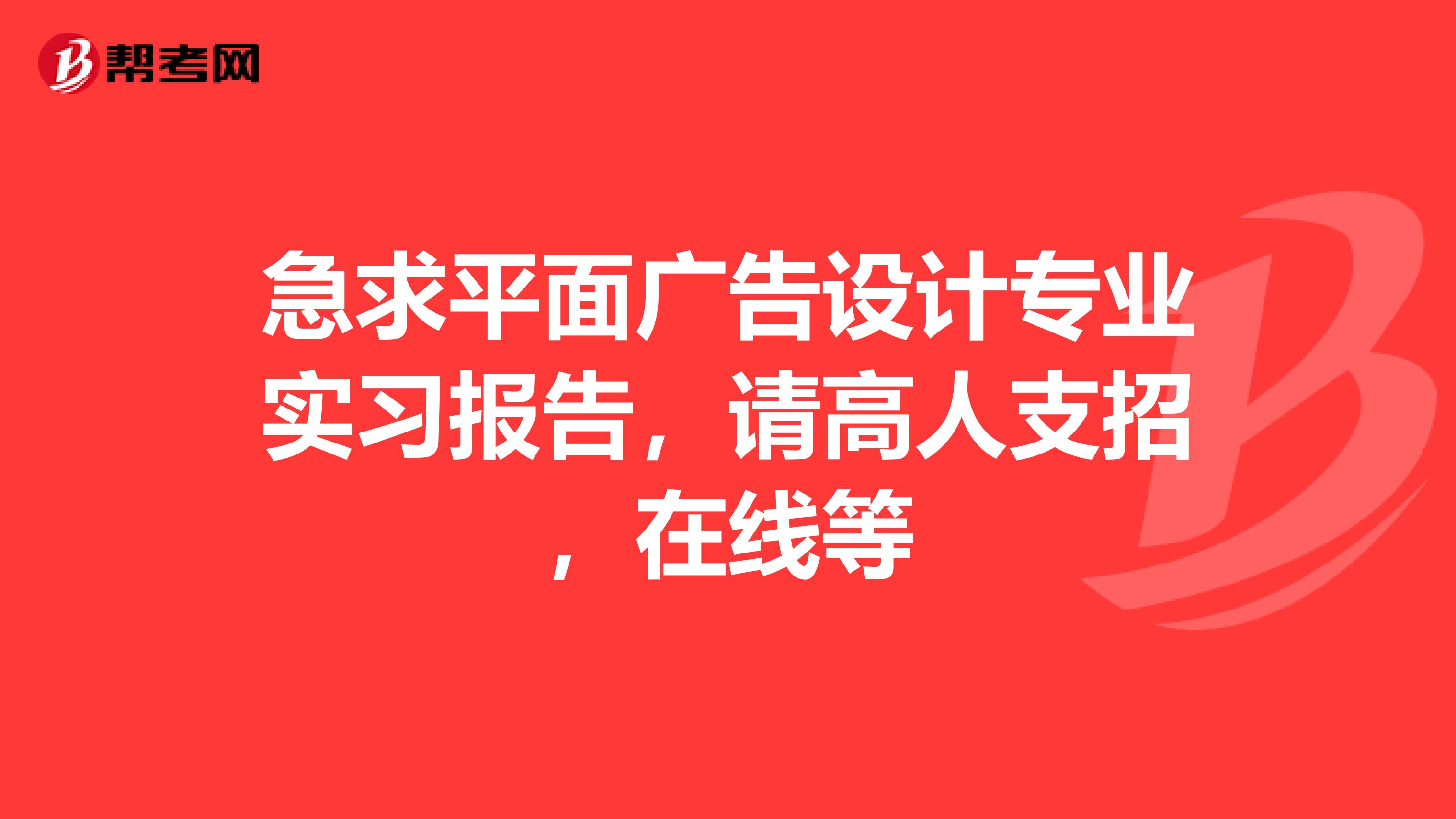 急求平面广告设计专业实习报告,请高人支招,在线等