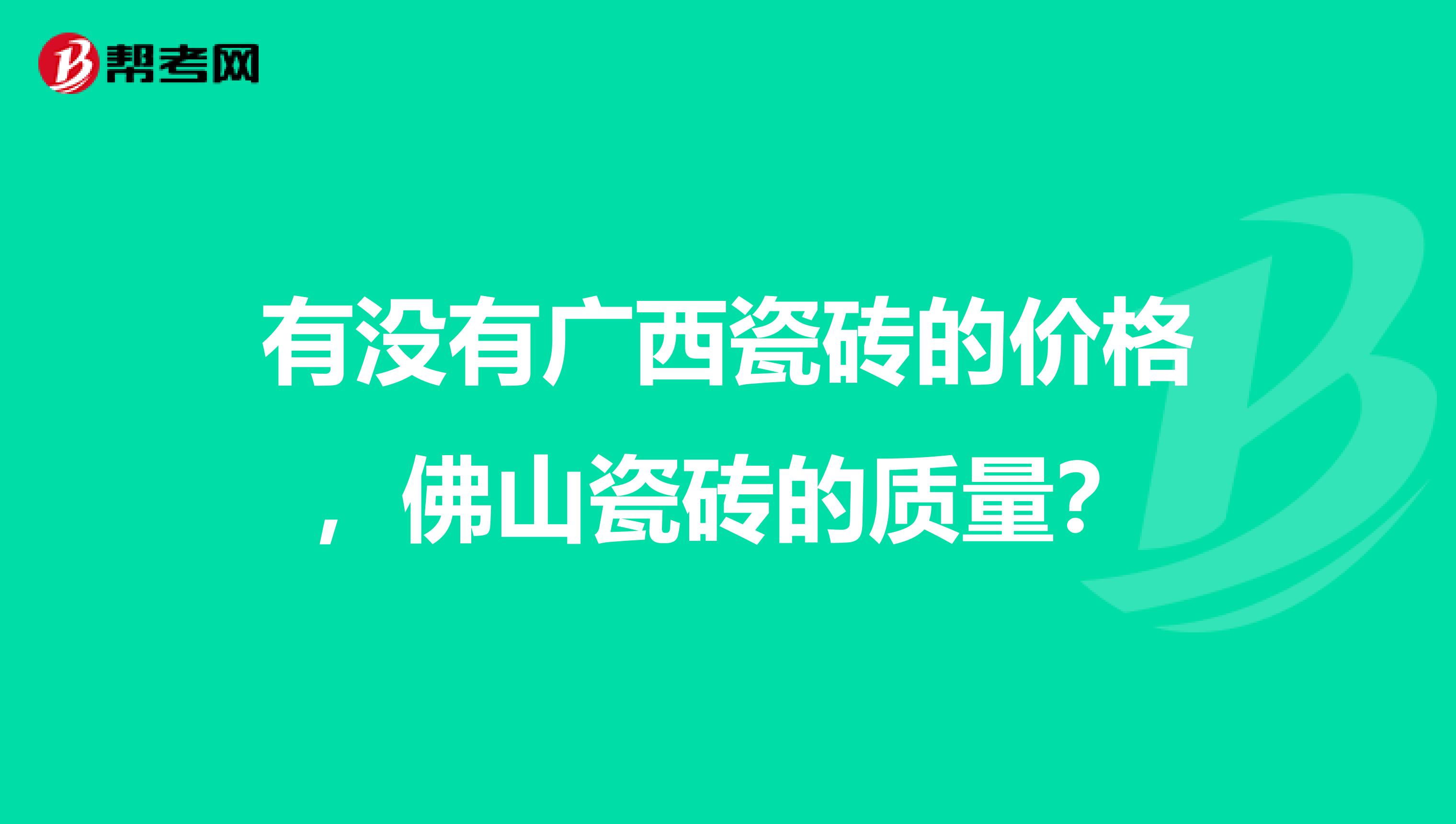 有没有广西瓷砖的价格，佛山瓷砖的质量？