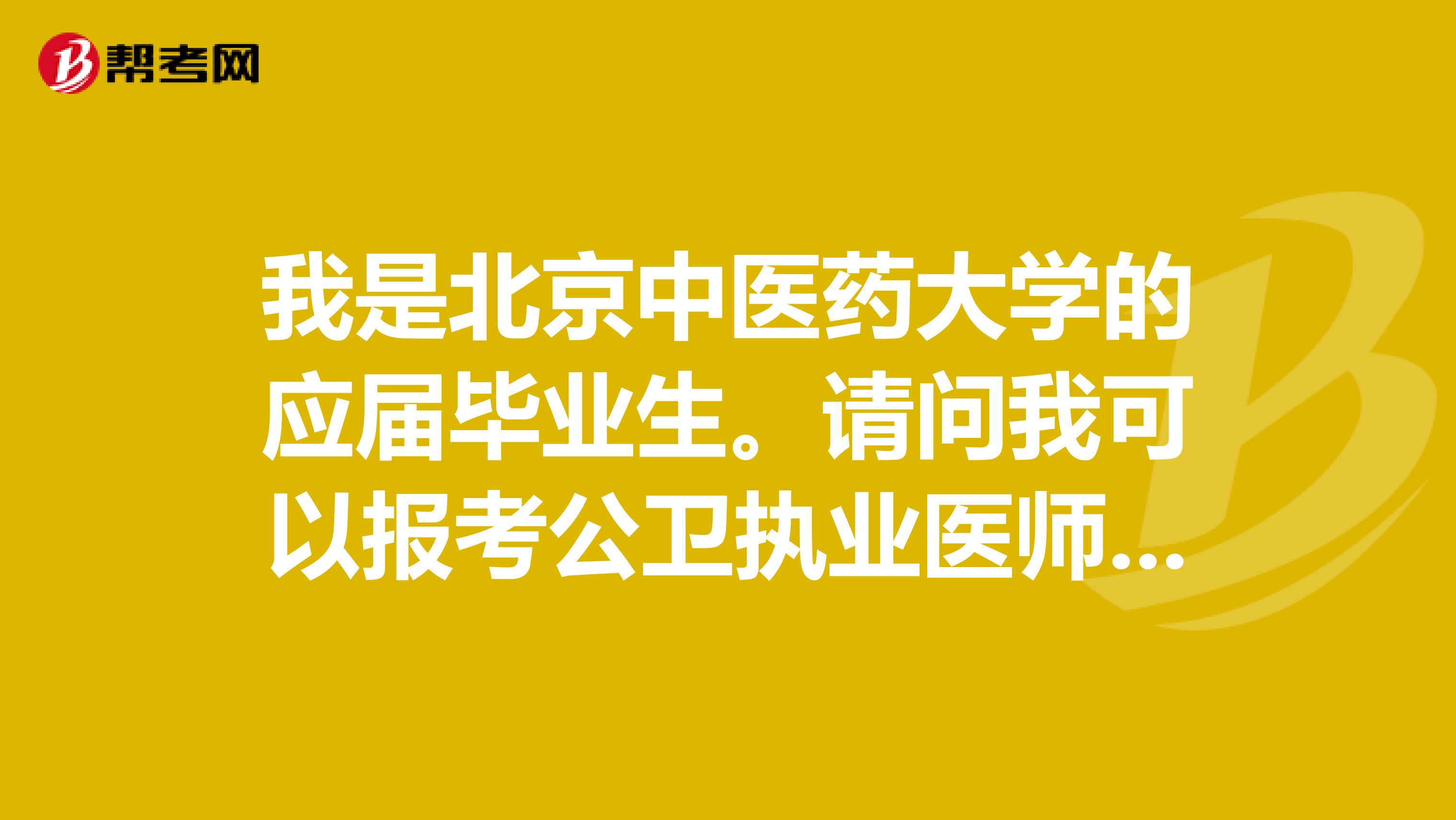 我是北京中医药大学的应届毕业生。请问我可以报考公卫执业医师吗?