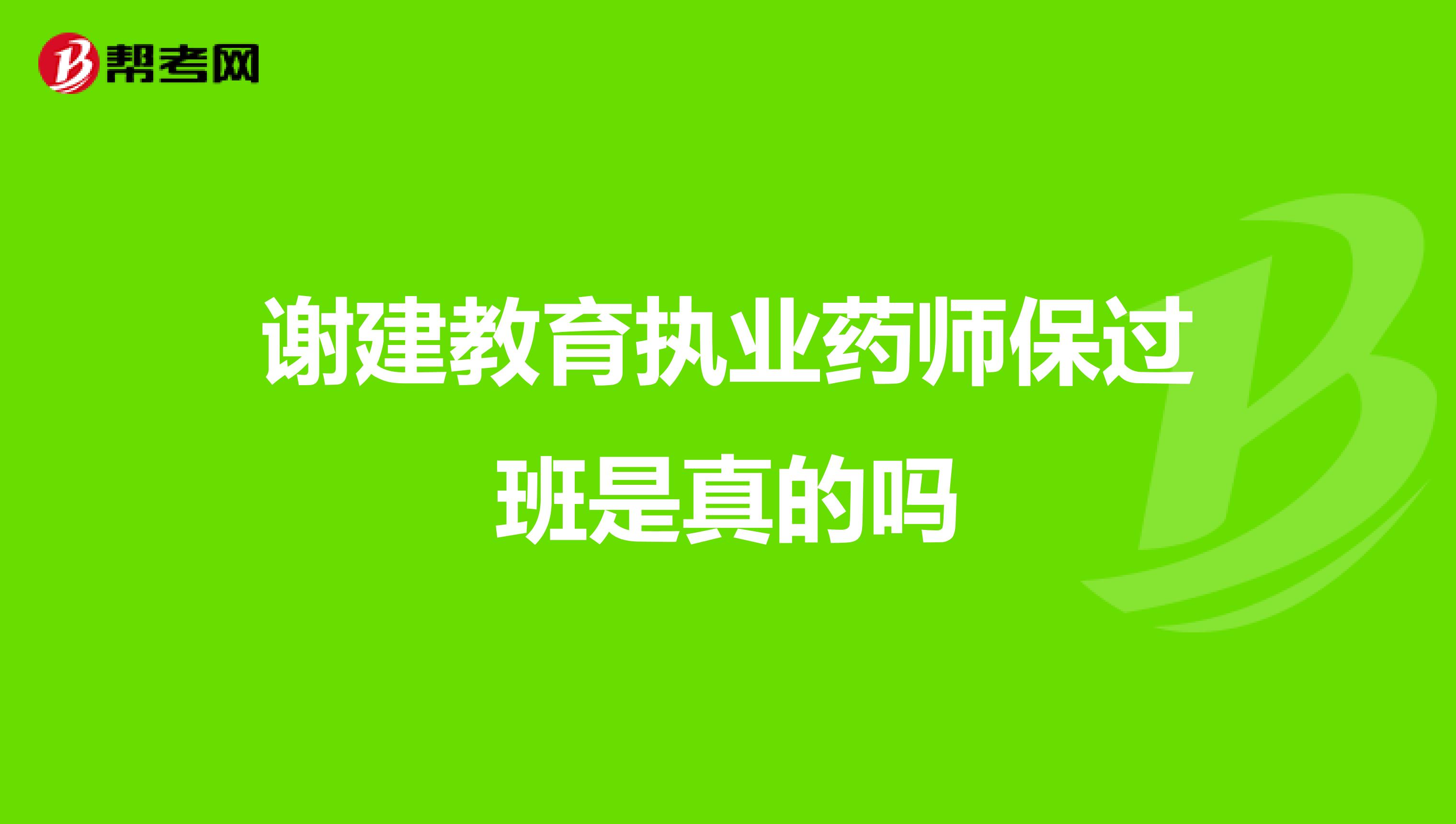 谢建教育执业药师保过班是真的吗