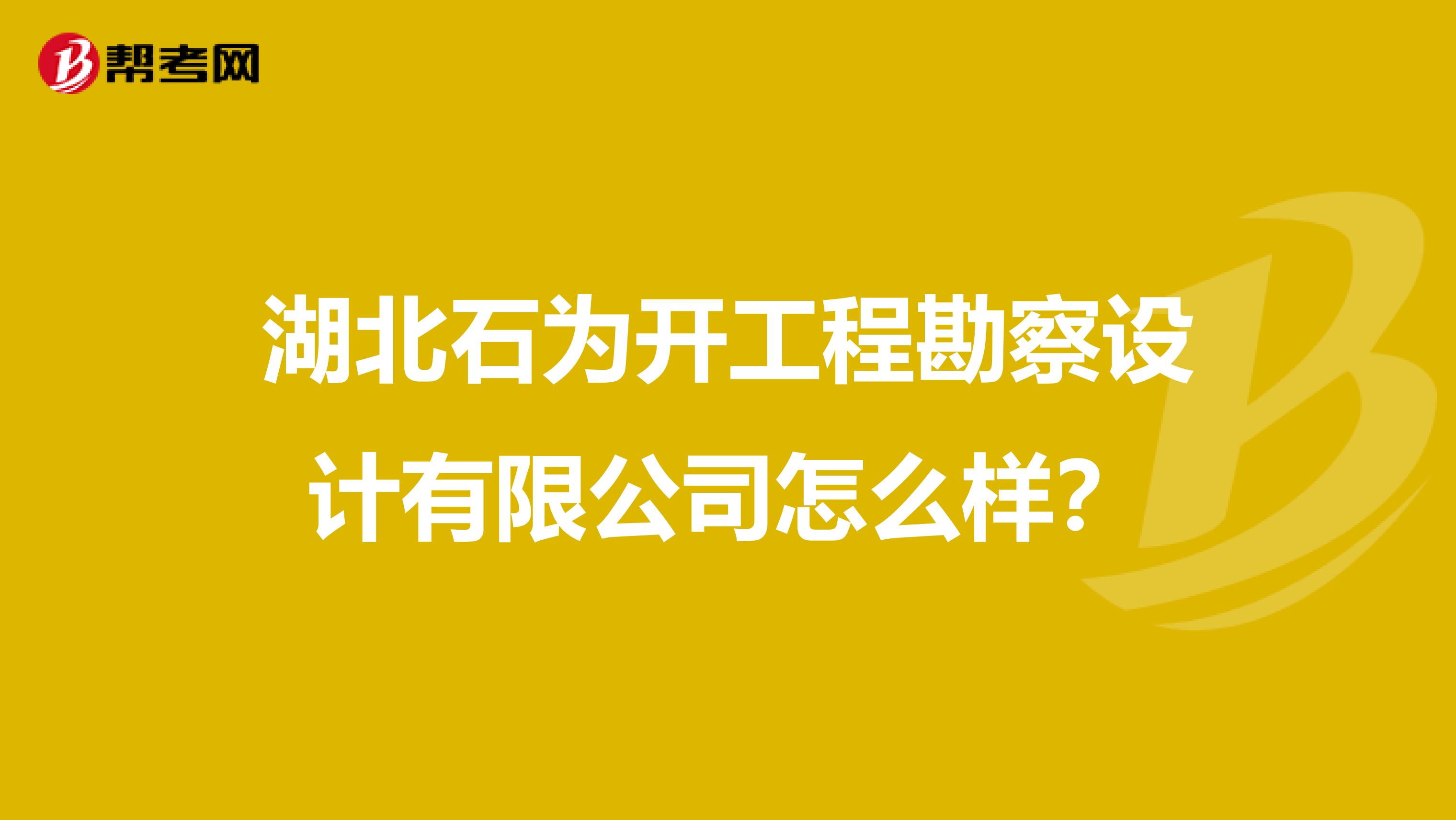 湖北石为开工程勘察设计有限公司怎么样?