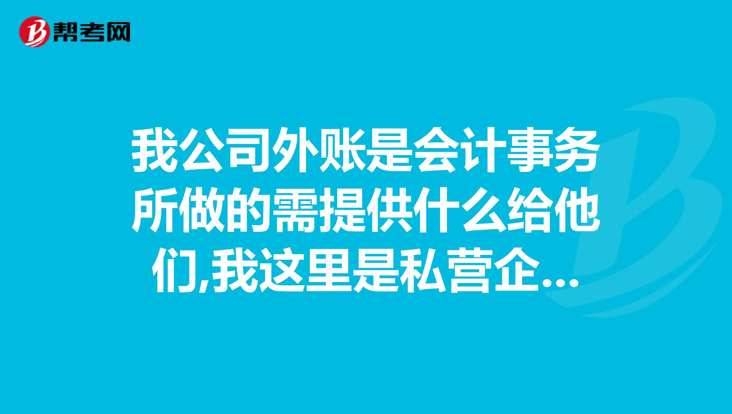 我公司外账是会计事务所做的需提供什么给他们,我这里是私营企业，报税那些都是会计事务所在做的