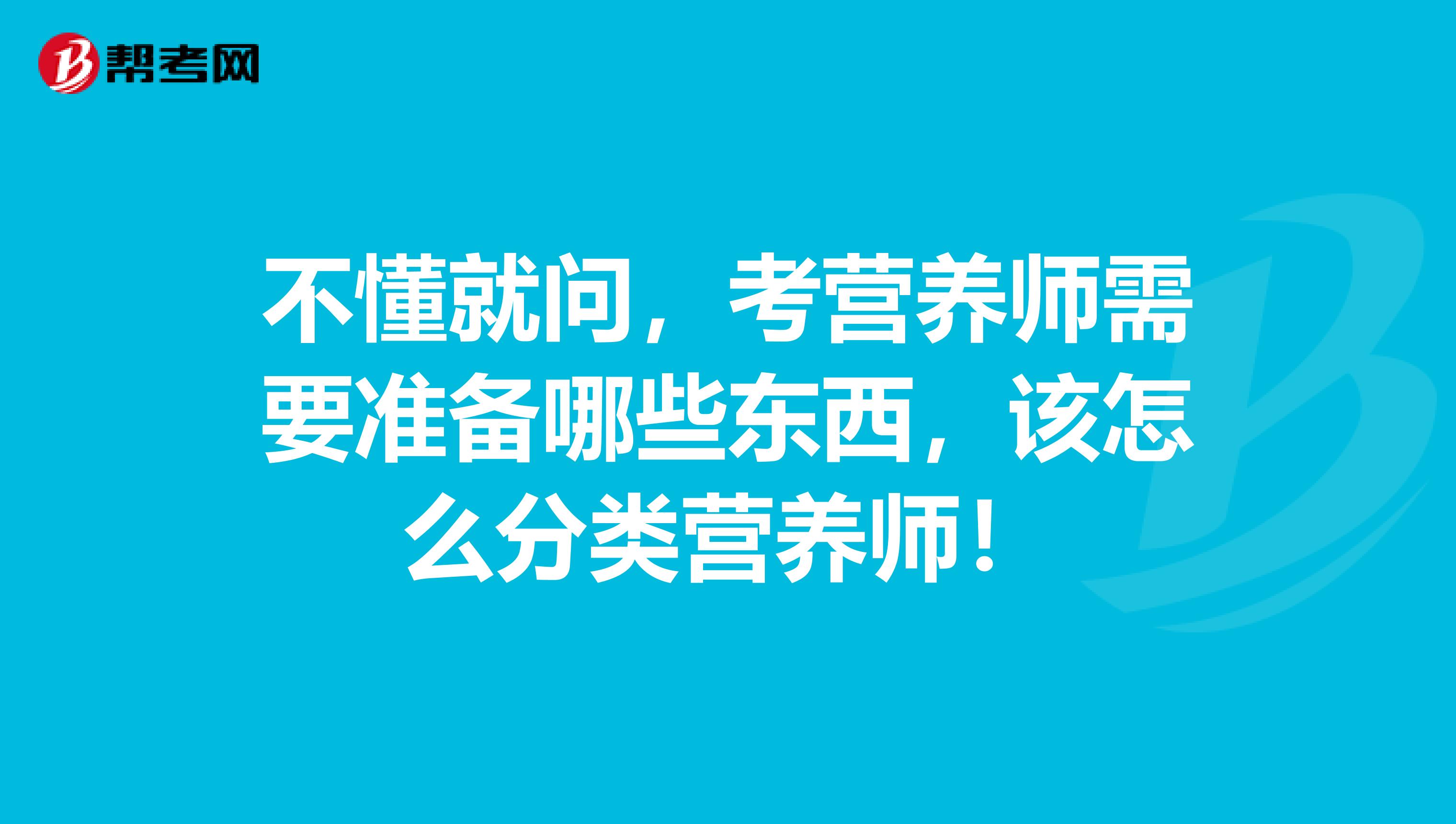 不懂就问，考营养师需要准备哪些东西，该怎么分类营养师！